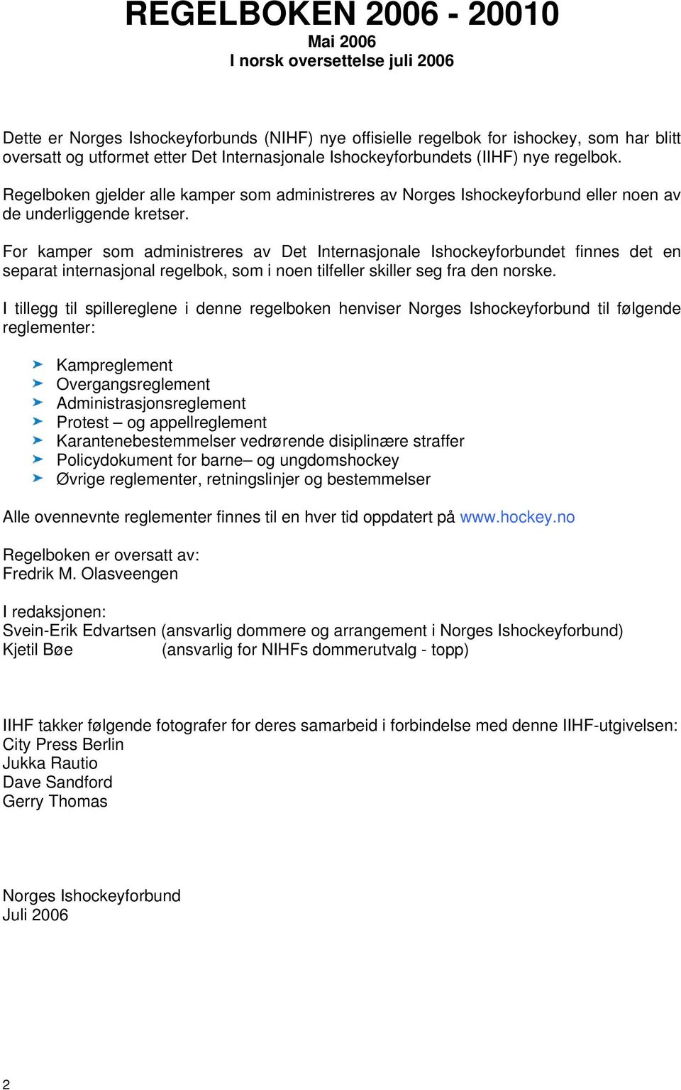 For kamper som administreres av Det Internasjonale Ishockeyforbundet finnes det en separat internasjonal regelbok, som i noen tilfeller skiller seg fra den norske.