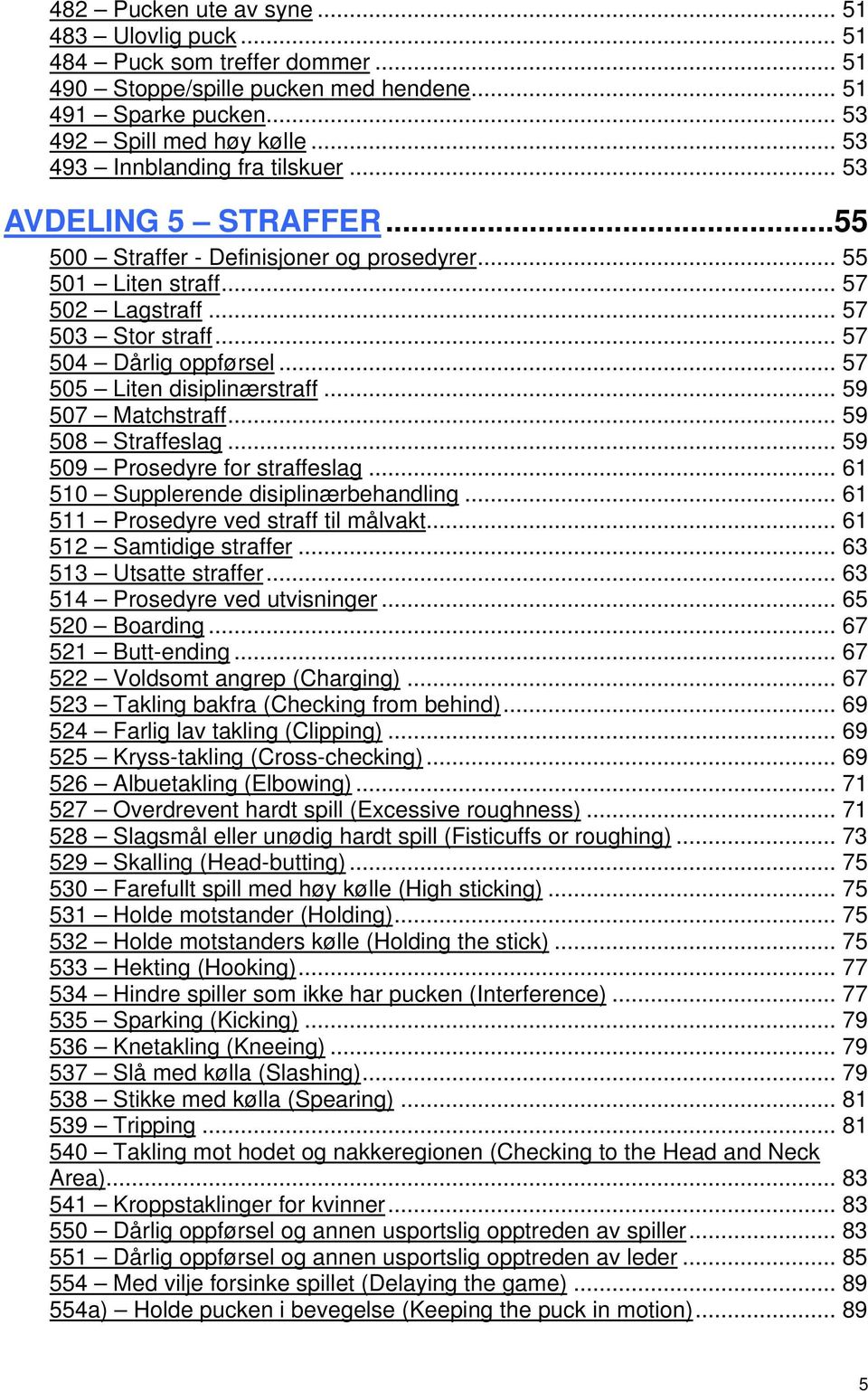 .. 57 505 Liten disiplinærstraff... 59 507 Matchstraff... 59 508 Straffeslag... 59 509 Prosedyre for straffeslag... 61 510 Supplerende disiplinærbehandling... 61 511 Prosedyre ved straff til målvakt.