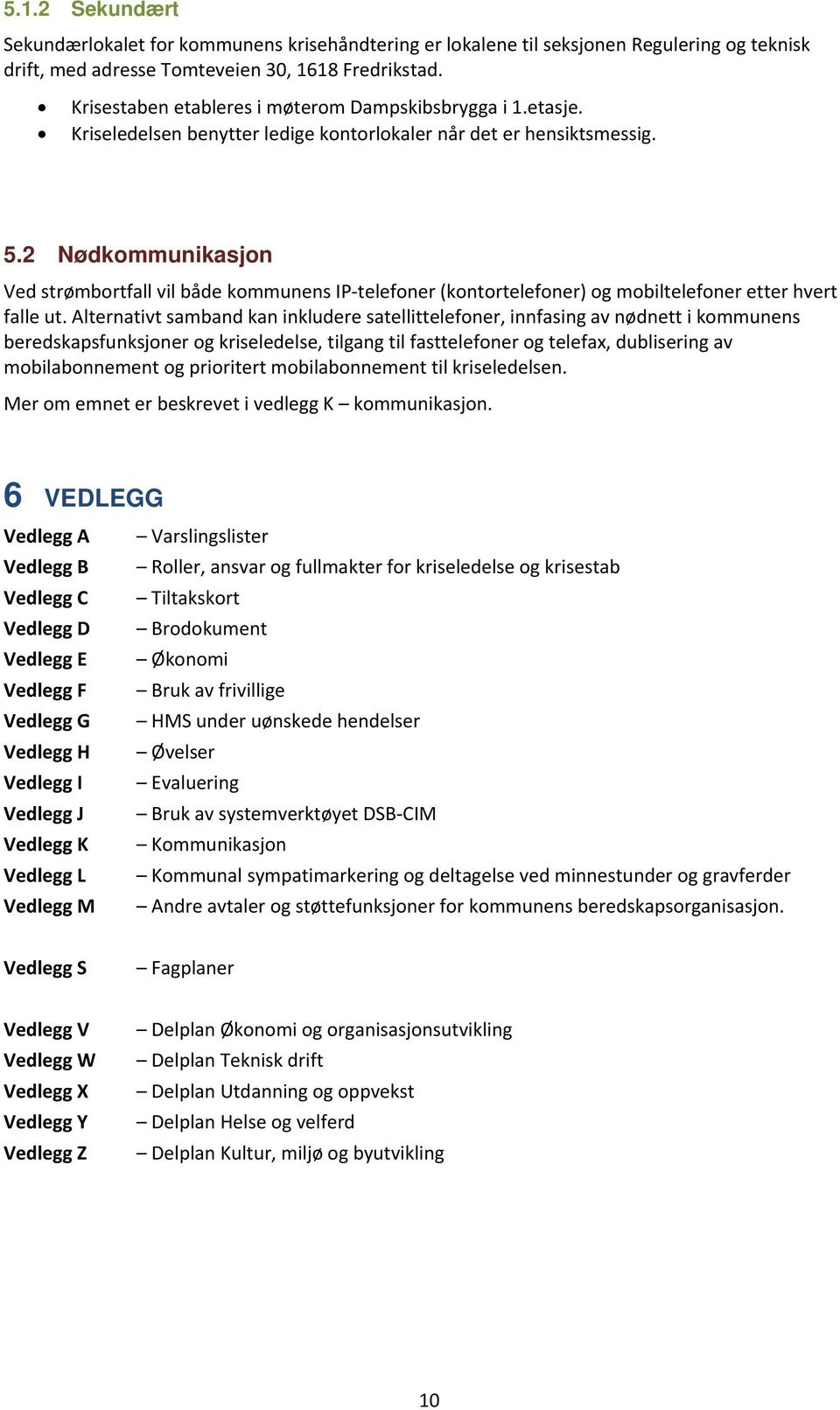 2 Nødkommunikasjon Ved strømbortfall vil både kommunens IP telefoner (kontortelefoner) og mobiltelefoner etter hvert falle ut.