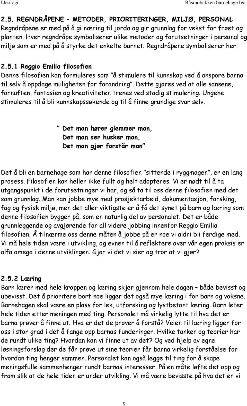 1 Reggio Emilia filosofien Denne filosofien kan formuleres som å stimulere til kunnskap ved å anspore barna til selv å oppdage muligheten for forandring.