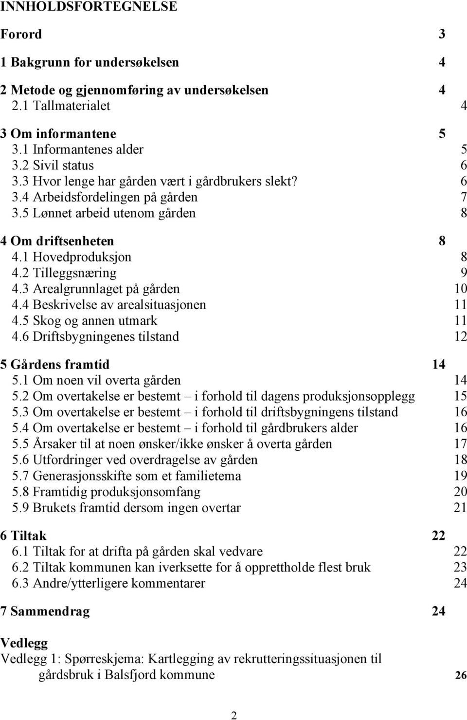 3 Arealgrunnlaget på gården 10 4.4 Beskrivelse av arealsituasjonen 11 4.5 Skog og annen utmark 11 4.6 Driftsbygningenes tilstand 12 5 Gårdens framtid 14 5.1 Om noen vil overta gården 14 5.