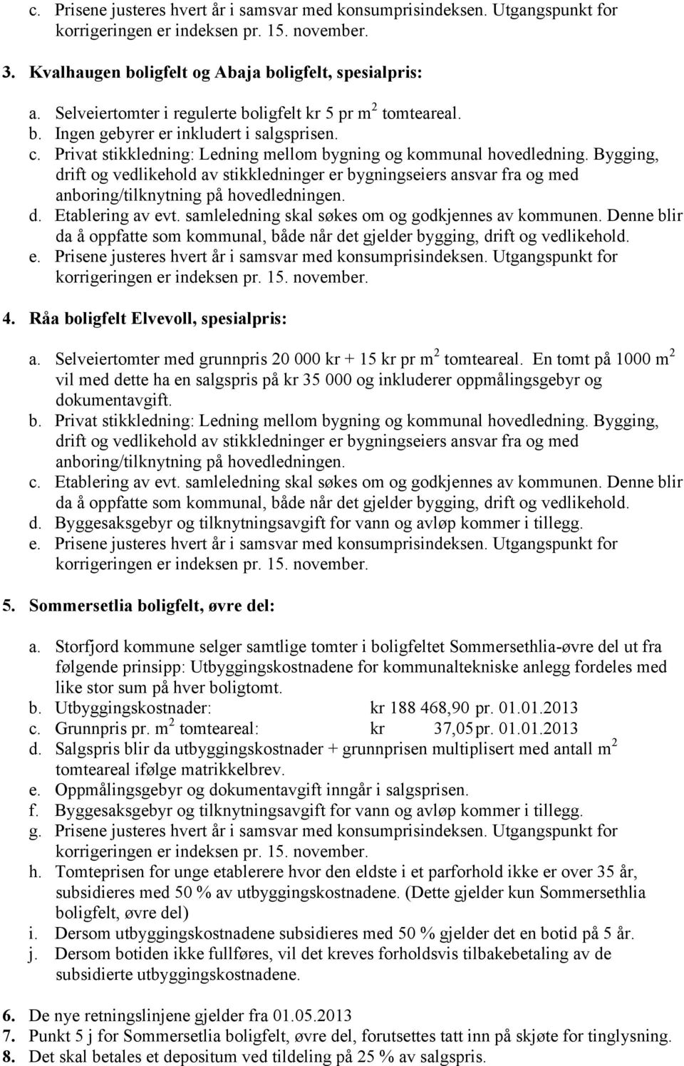 Bygging, drift og vedlikehold av stikkledninger er bygningseiers ansvar fra og med anboring/tilknytning på hovedledningen. d. Etablering av evt. samleledning skal søkes om og godkjennes av kommunen.