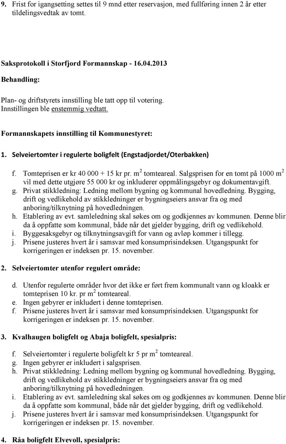 Selveiertomter i regulerte boligfelt (Engstadjordet/Oterbakken) f. Tomteprisen er kr 40 000 + 15 kr pr. m 2 tomteareal.