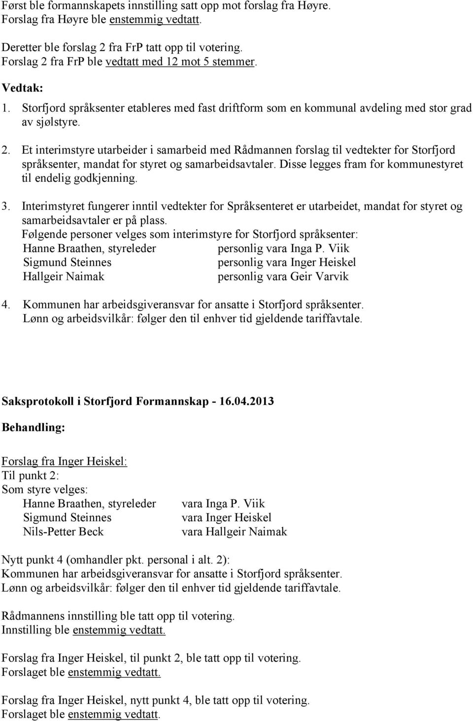 Disse legges fram for kommunestyret til endelig godkjenning. 3. Interimstyret fungerer inntil vedtekter for Språksenteret er utarbeidet, mandat for styret og samarbeidsavtaler er på plass.