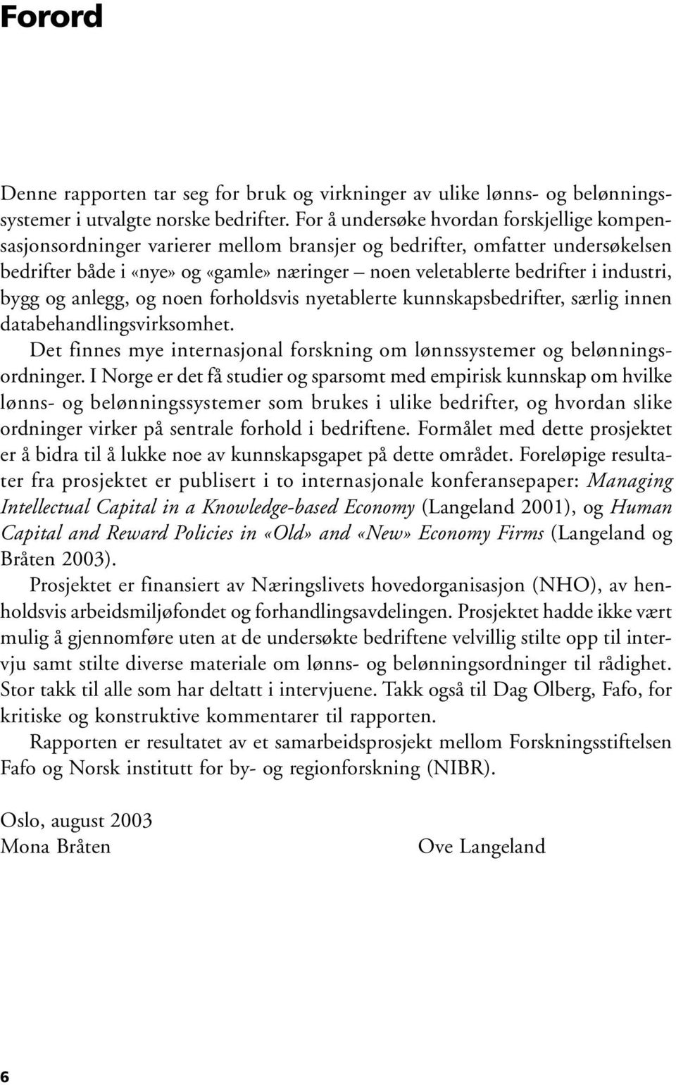 industri, bygg og anlegg, og noen forholdsvis nyetablerte kunnskapsbedrifter, særlig innen databehandlingsvirksomhet. Det finnes mye internasjonal forskning om lønnssystemer og belønningsordninger.