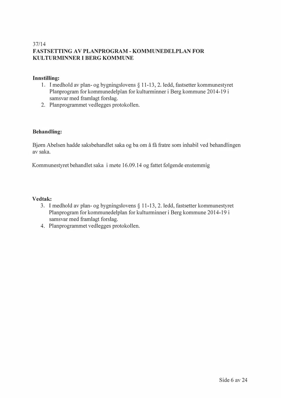 Behandling: Bjørn Abelsen hadde saksbehandlet saka og ba om å få fratre som inhabil ved behandlingen av saka. Kommunestyret behandlet saka i møte 16.09.