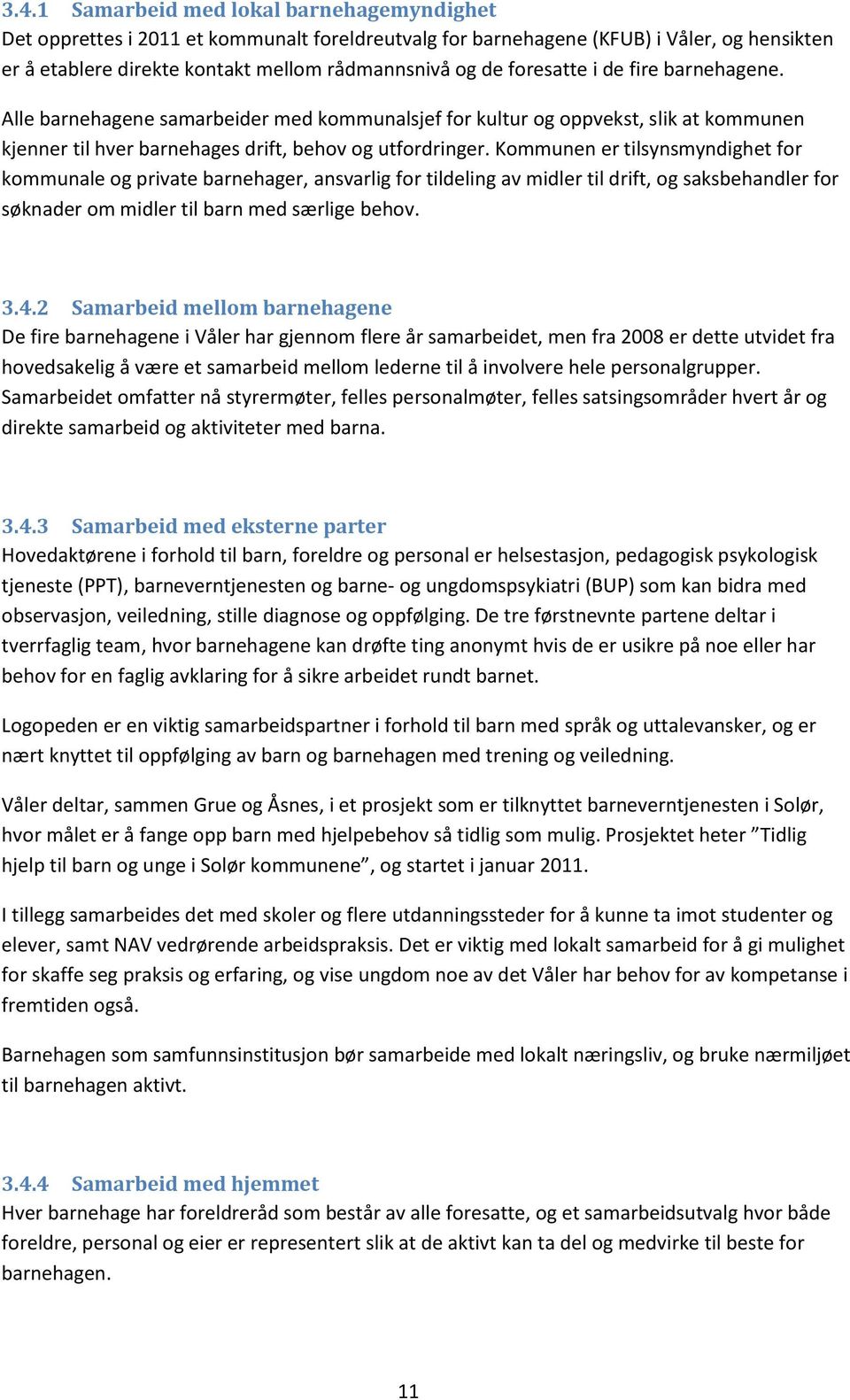 Kommunen er tilsynsmyndighet for kommunale og private barnehager, ansvarlig for tildeling av midler til drift, og saksbehandler for søknader om midler til barn med særlige behov. 3.4.