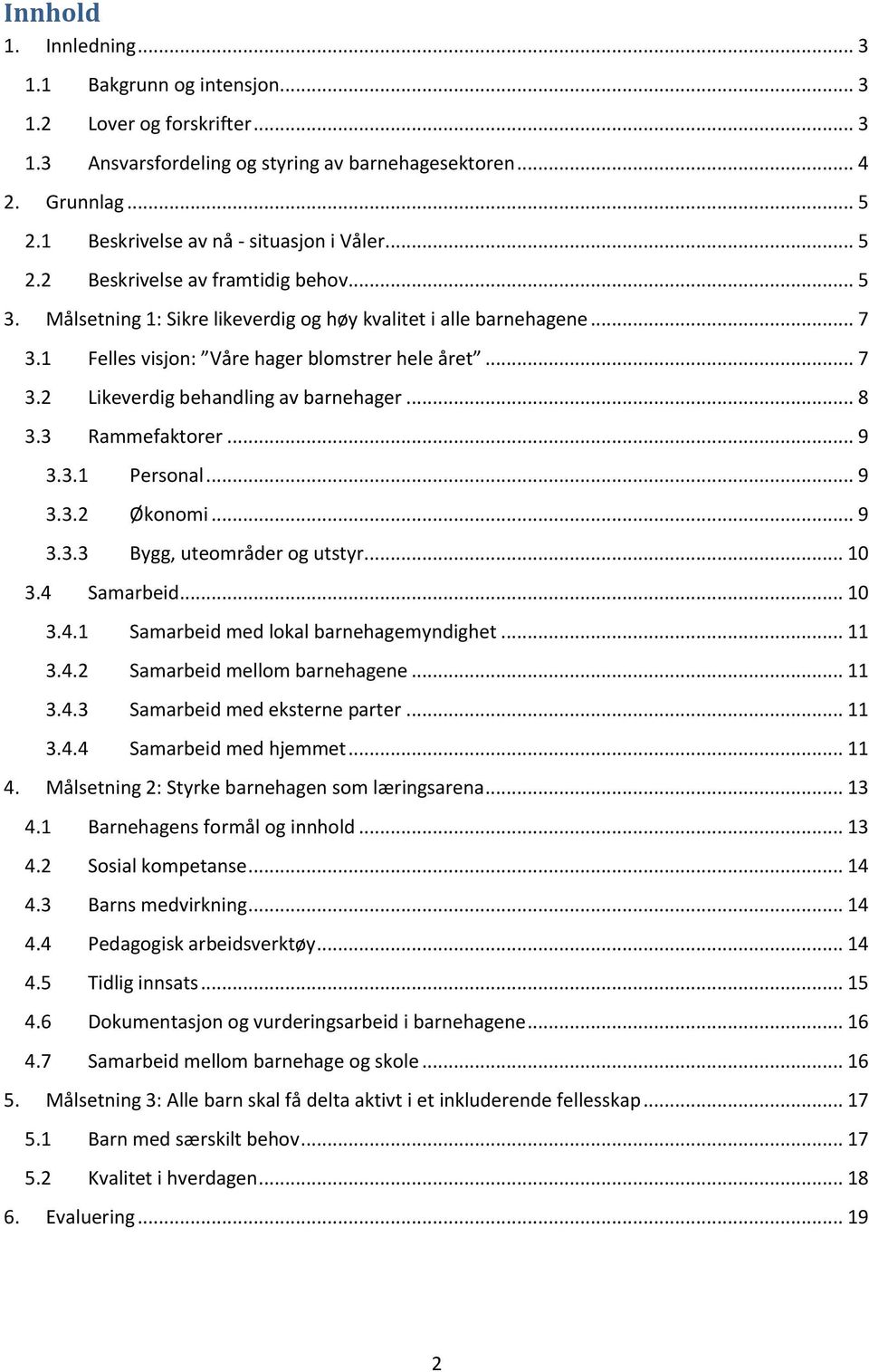 1 Felles visjon: Våre hager blomstrer hele året... 7 3.2 Likeverdig behandling av barnehager... 8 3.3 Rammefaktorer... 9 3.3.1 Personal... 9 3.3.2 Økonomi... 9 3.3.3 Bygg, uteområder og utstyr... 10 3.