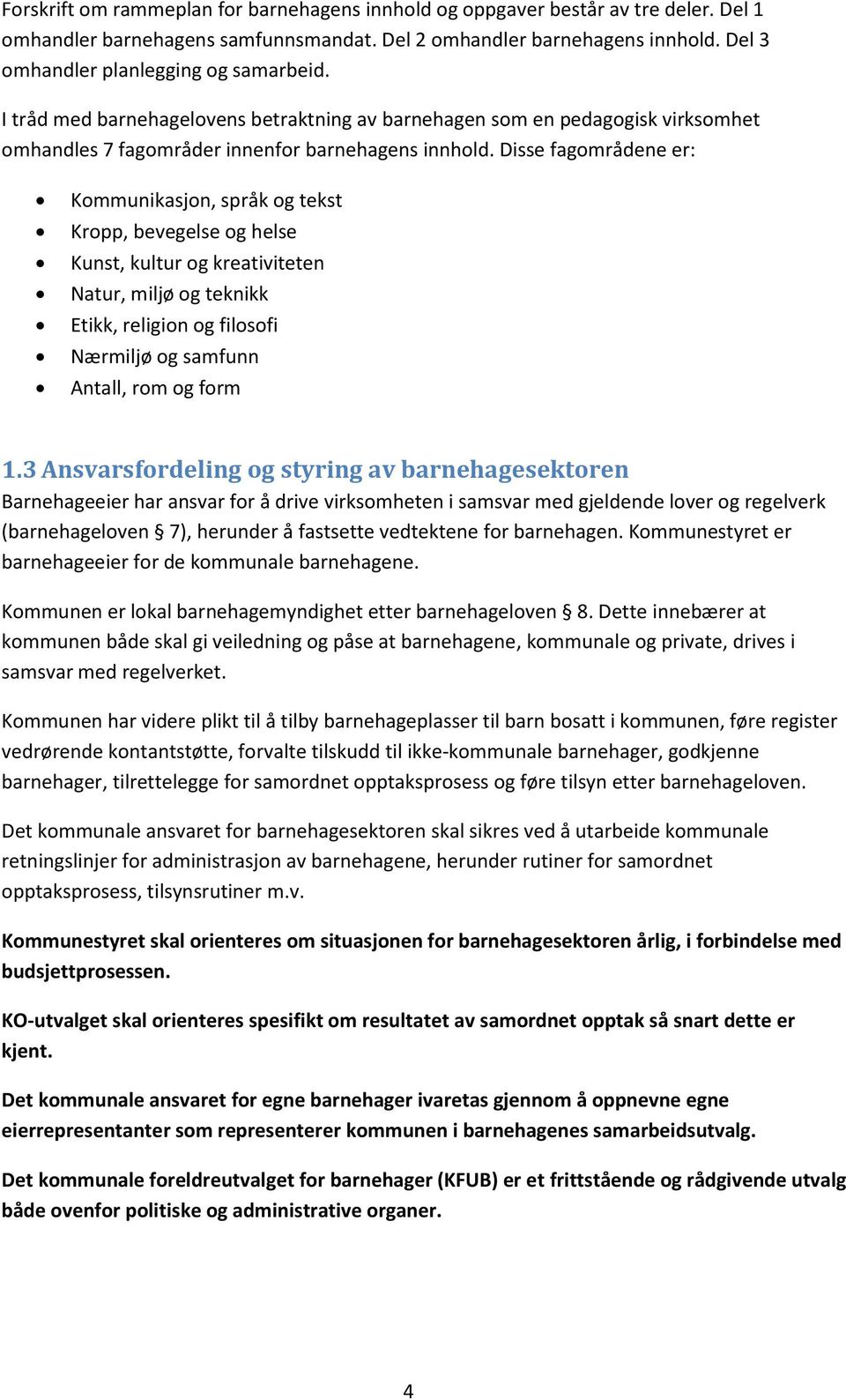 Disse fagområdene er: Kommunikasjon, språk og tekst Kropp, bevegelse og helse Kunst, kultur og kreativiteten Natur, miljø og teknikk Etikk, religion og filosofi Nærmiljø og samfunn Antall, rom og