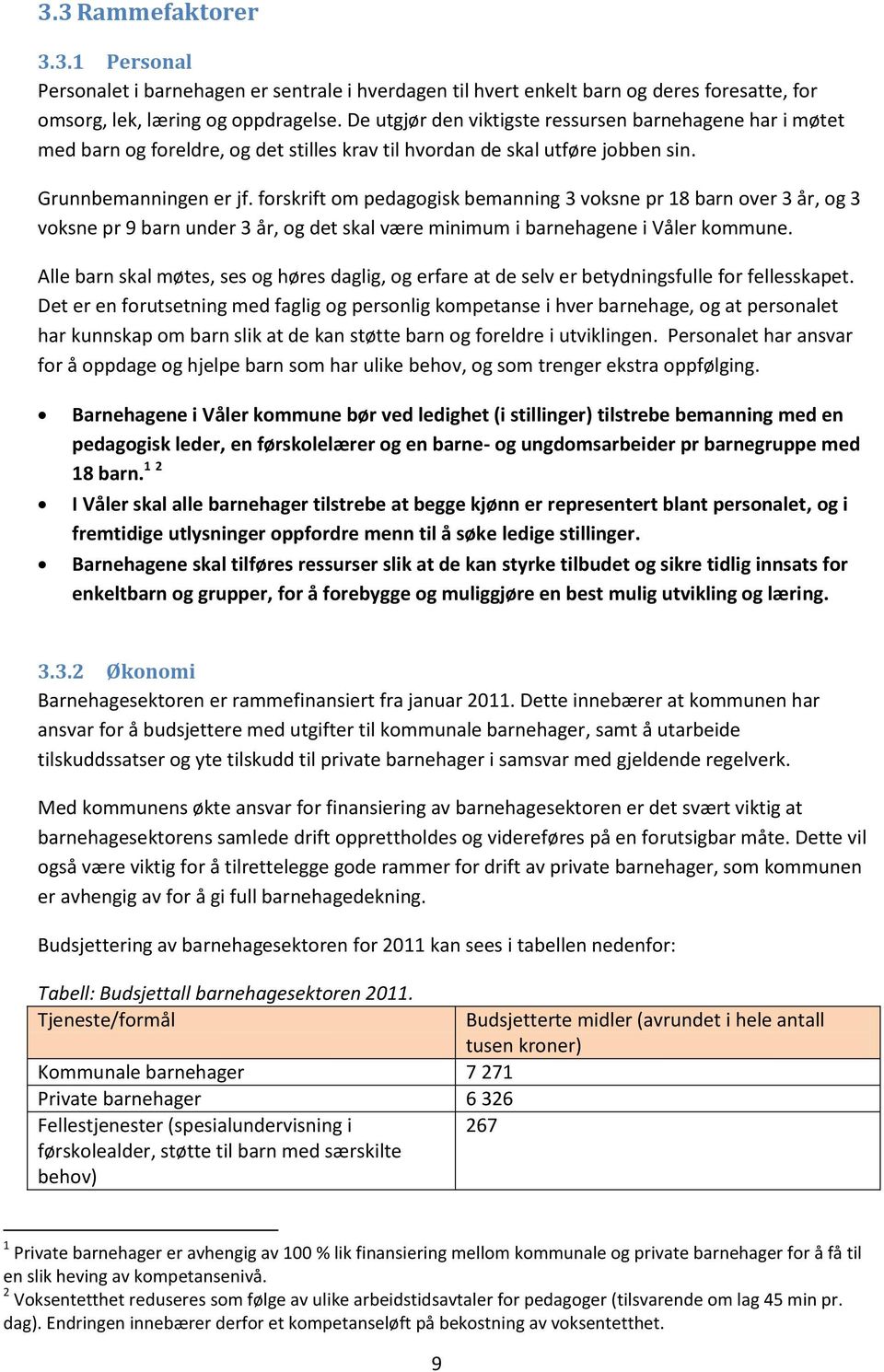 forskrift om pedagogisk bemanning 3 voksne pr 18 barn over 3 år, og 3 voksne pr 9 barn under 3 år, og det skal være minimum i barnehagene i Våler kommune.