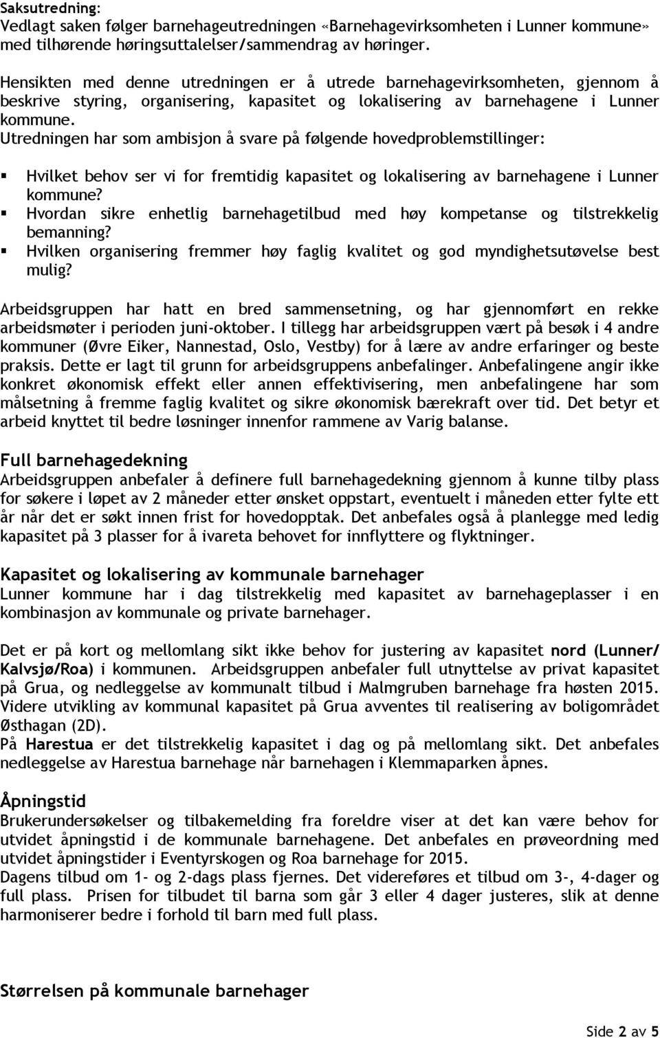 Utredningen har som ambisjon å svare på følgende hovedproblemstillinger: Hvilket behov ser vi for fremtidig kapasitet og lokalisering av ne i Lunner kommune?