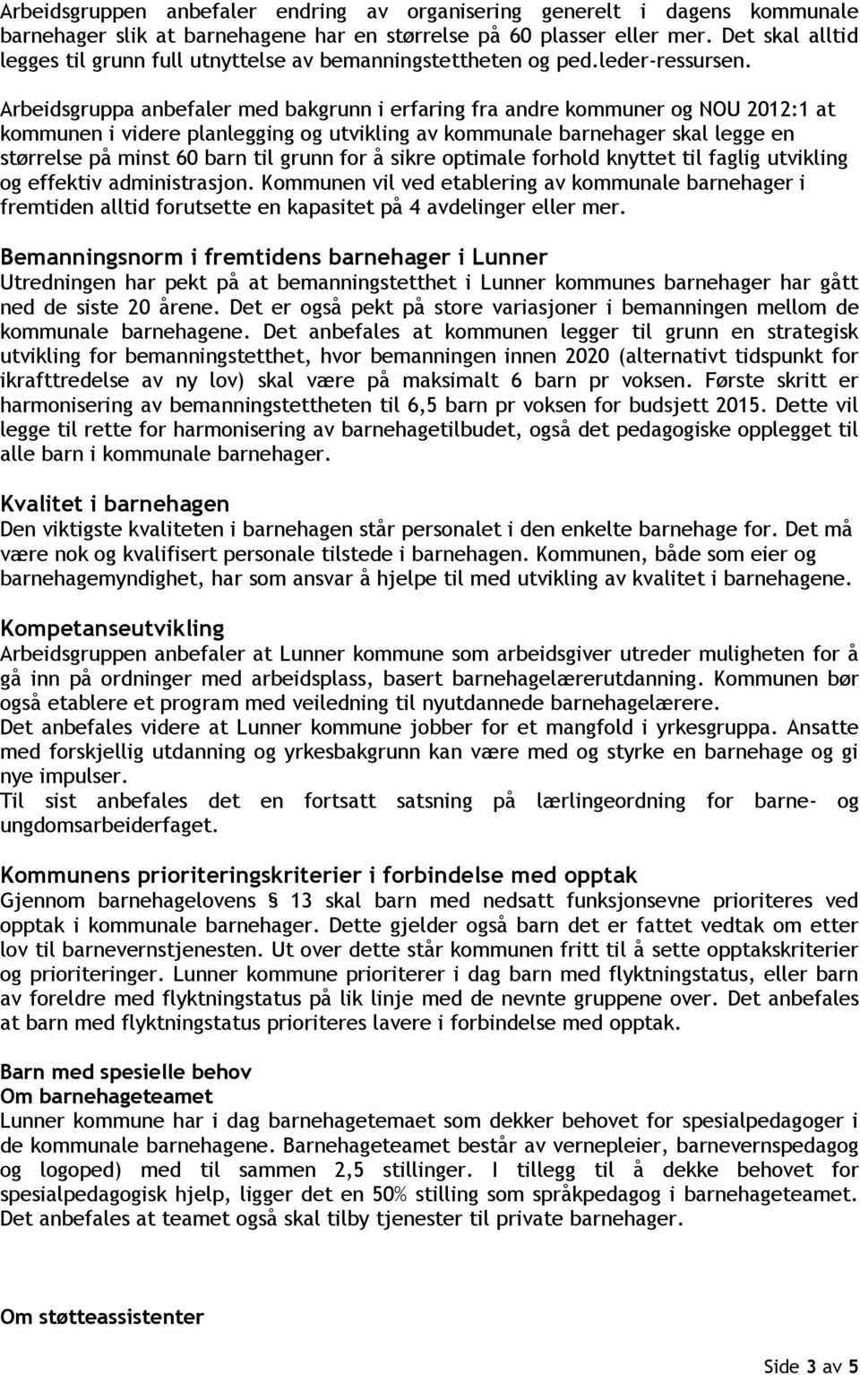 Arbeidsgruppa anbefaler med bakgrunn i erfaring fra andre kommuner og NOU 2012:1 at kommunen i videre planlegging og utvikling av kommunale r skal legge en størrelse på minst 60 barn til grunn for å