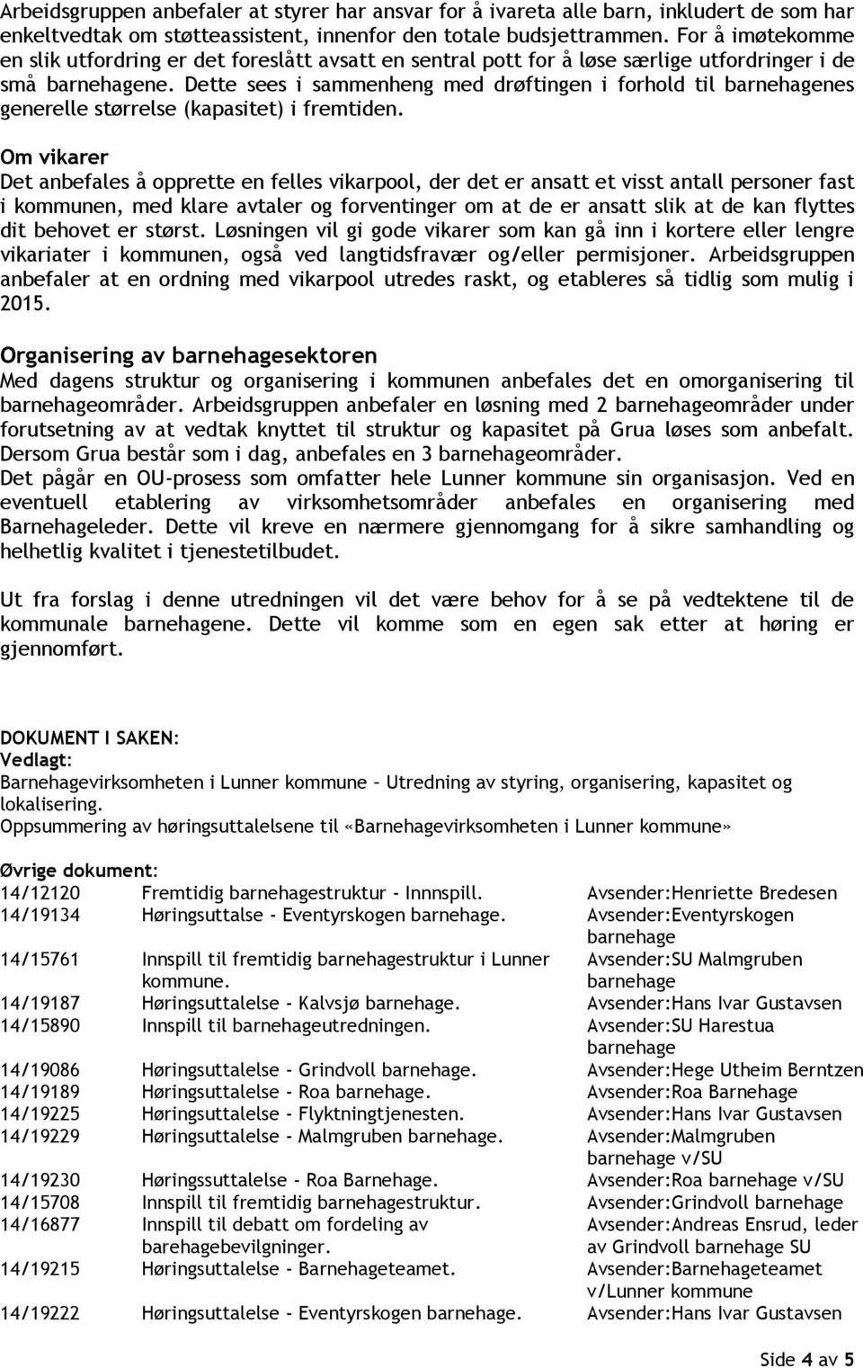 Dette sees i sammenheng med drøftingen i forhold til nes generelle størrelse (kapasitet) i fremtiden.