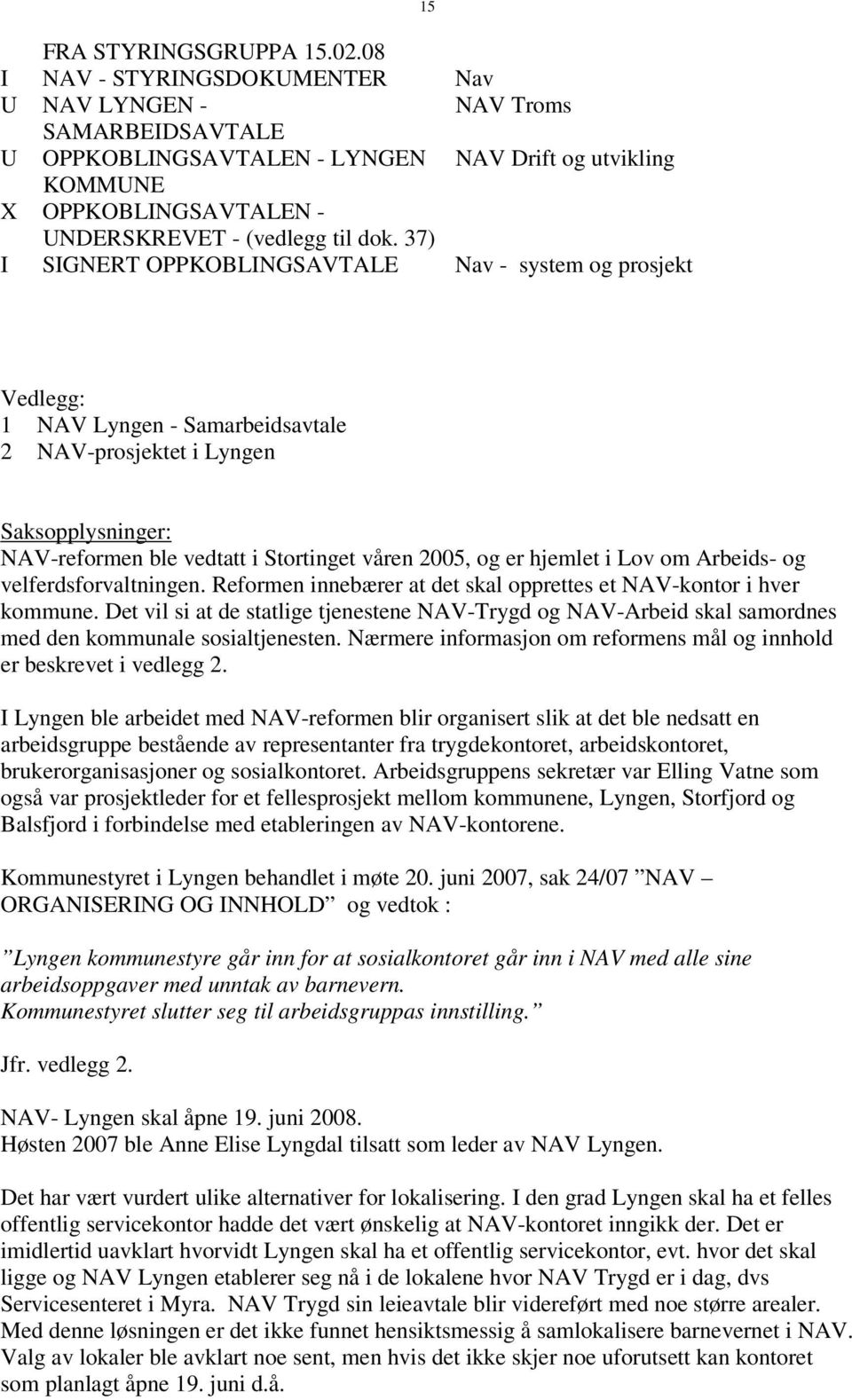 37) SGNERT OPPKOBLNGSAVTALE Nav - system og prosjekt 15 Vedlegg: 1 NAV Lyngen - Samarbeidsavtale 2 NAV-prosjektet i Lyngen Saksopplysninger: NAV-reformen ble vedtatt i Stortinget våren 2005, og er