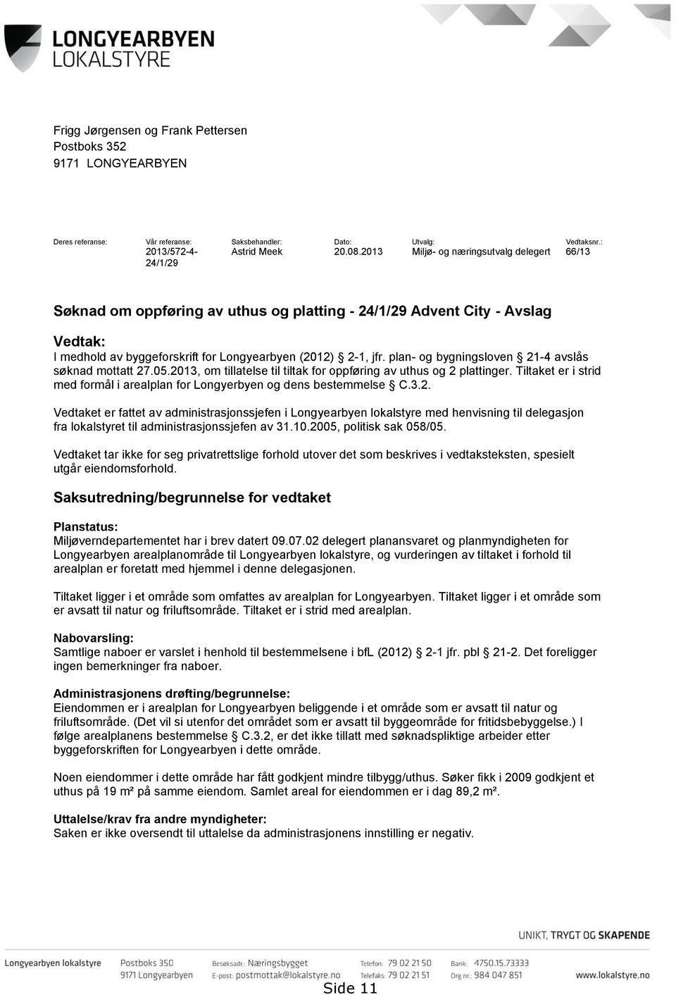 : 66/13 Søknad om oppføring av uthus og platting - 24/1/29 Advent City - Avslag Vedtak: I medhold av byggeforskrift for Longyearbyen (2012) 2-1, jfr.