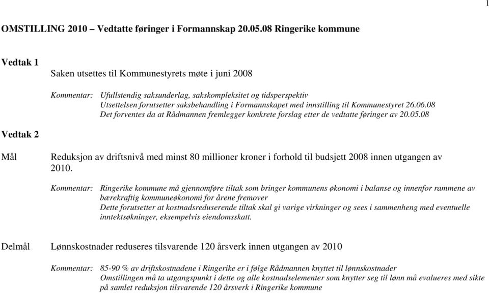 Formannskapet med innstilling til Kommunestyret 26.06.08 Det forventes da at Rådmannen fremlegger konkrete forslag etter de vedtatte føringer av 20.05.