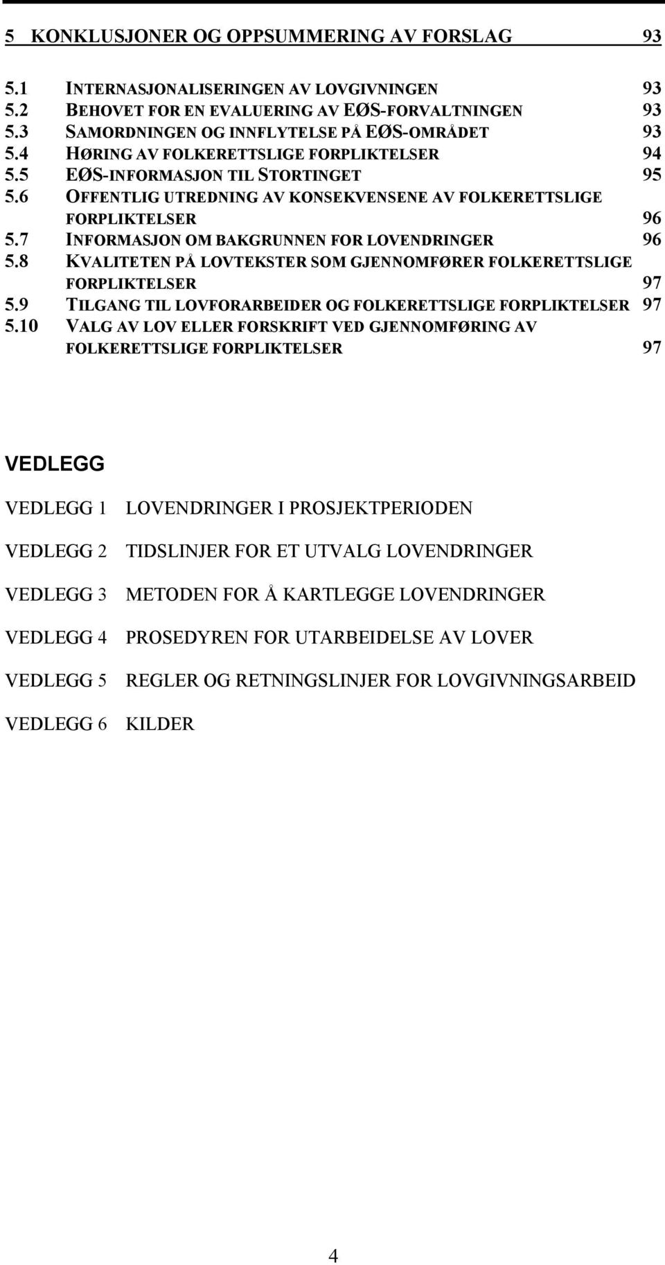 7 INFORMASJON OM BAKGRUNNEN FOR LOVENDRINGER 96 5.8 KVALITETEN PÅ LOVTEKSTER SOM GJENNOMFØRER FOLKERETTSLIGE FORPLIKTELSER 97 5.9 TILGANG TIL LOVFORARBEIDER OG FOLKERETTSLIGE FORPLIKTELSER 97 5.