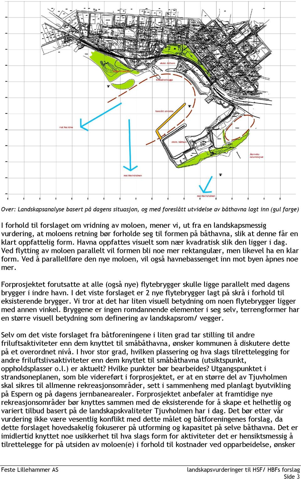 Ved flytting av moloen parallelt vil formen bli noe mer rektangulær, men likevel ha en klar form. Ved å parallellføre den nye moloen, vil også havnebassenget inn mot byen åpnes noe mer.