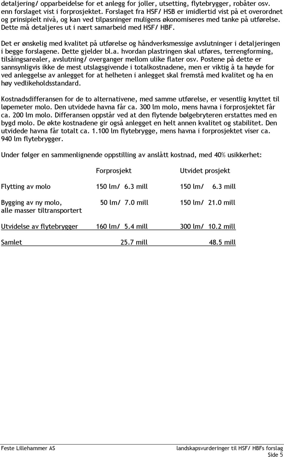 Dette må detaljeres ut i nært samarbeid med HSF/ HBF. Det er ønskelig med kvalitet på utførelse og håndverksmessige avslutninger i detaljeringen i begge forslagene. Dette gjelder bl.a. hvordan plastringen skal utføres, terrengforming, tilsåingsarealer, avslutning/ overganger mellom ulike flater osv.