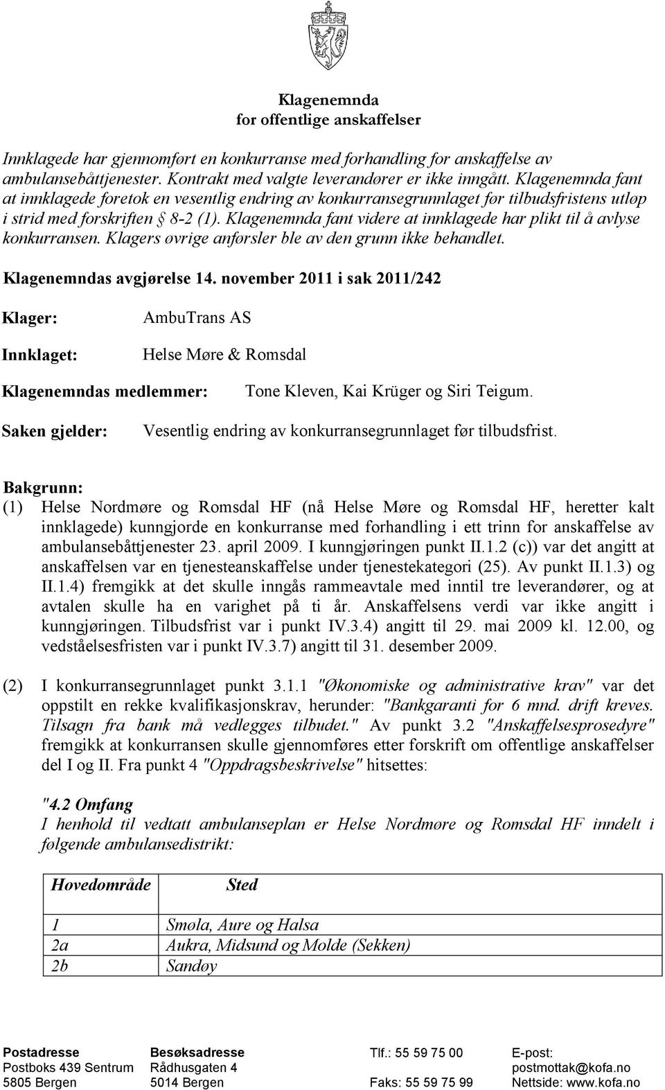 Klagenemnda fant videre at innklagede har plikt til å avlyse konkurransen. Klagers øvrige anførsler ble av den grunn ikke behandlet. Klagenemndas avgjørelse 14.