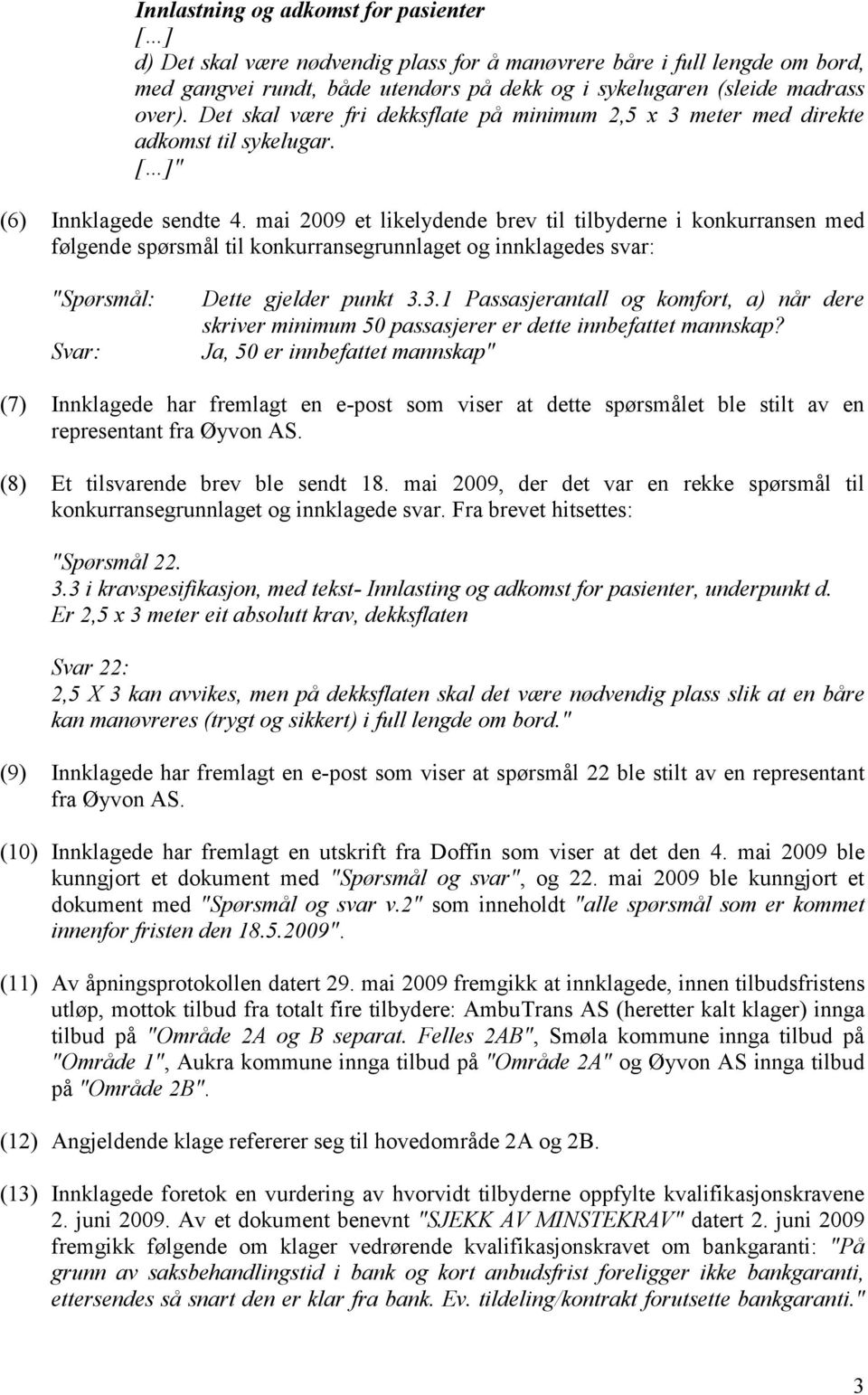 mai 2009 et likelydende brev til tilbyderne i konkurransen med følgende spørsmål til konkurransegrunnlaget og innklagedes svar: "Spørsmål: Svar: Dette gjelder punkt 3.