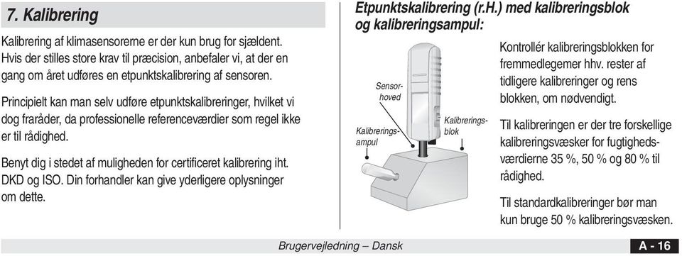 Benyt dig i stedet af muligheden for certificeret kalibrering iht. DKD og ISO. Din forhandler kan give yderligere oplysninger om dette. Etpunktskalibrering (r.h.) med kalibreringsblok og kalibreringsampul: Kalibreringsampul Sensorhoved Kalibreringsblok Kontrollér kalibreringsblokken for fremmedlegemer hhv.