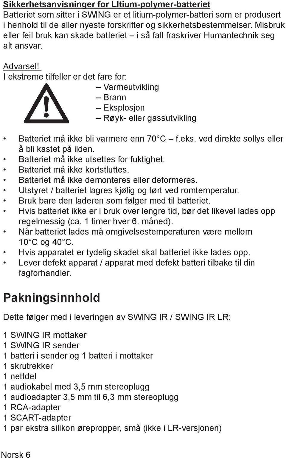 I ekstreme tilfeller er det fare for: Varmeutvikling Brann Eksplosjon Røyk- eller gassutvikling Batteriet må ikke bli varmere enn 70 C f.eks. ved direkte sollys eller å bli kastet på ilden.