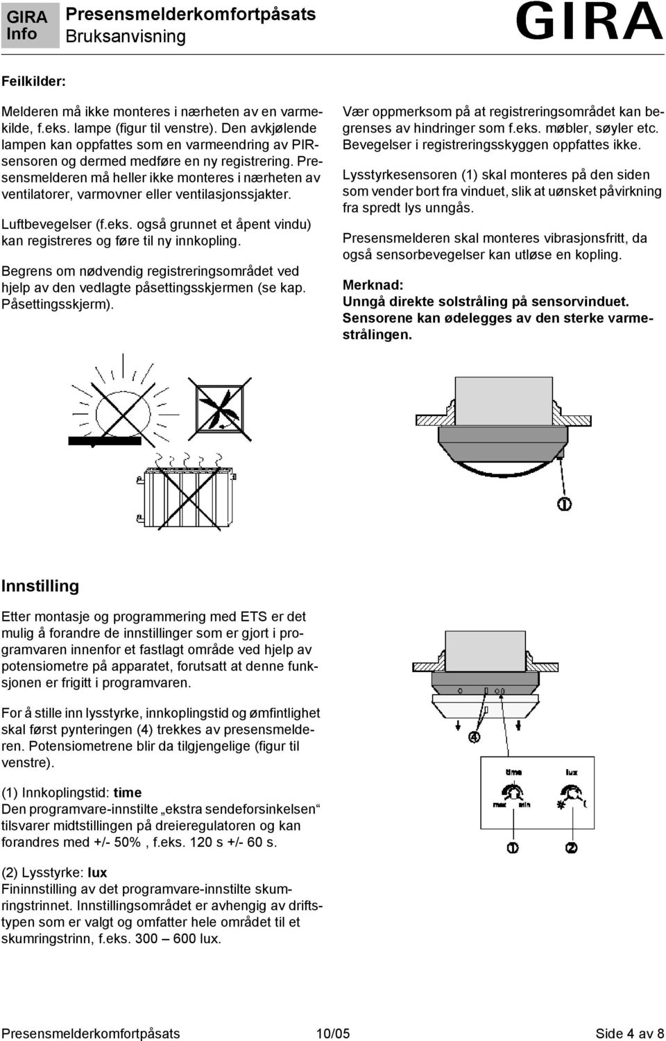 Presensmelderen må heller ikke monteres i nærheten av ventilatorer, varmovner eller ventilasjonssjakter. Luftbevegelser (f.eks. også grunnet et åpent vindu) kan registreres og føre til ny innkopling.