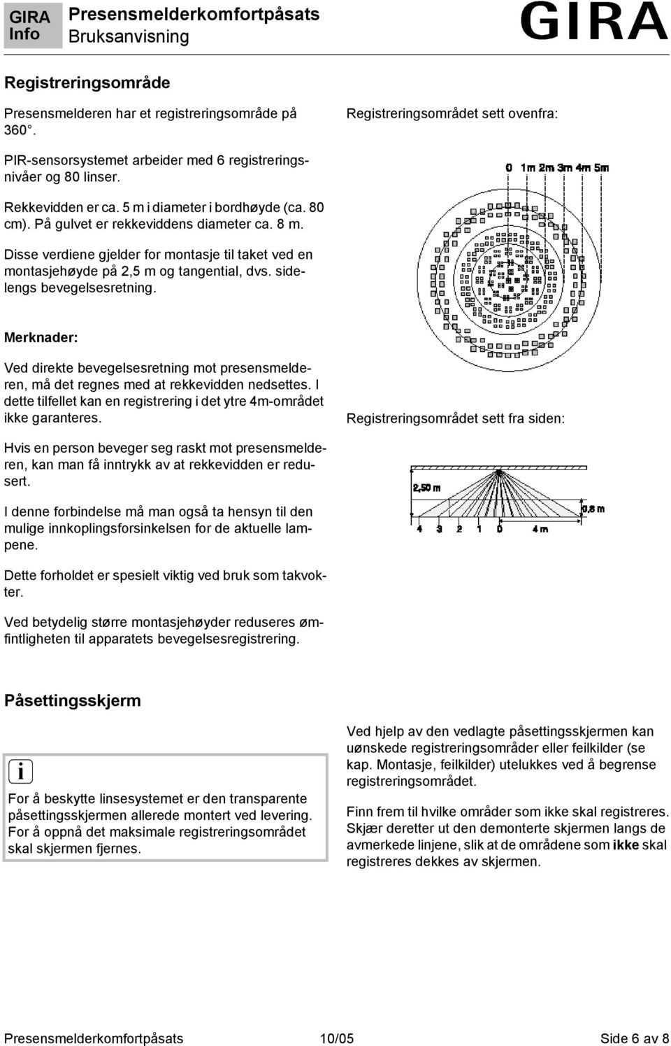 sidelengs bevegelsesretning. Merknader: Ved direkte bevegelsesretning mot presensmelderen, må det regnes med at rekkevidden nedsettes.