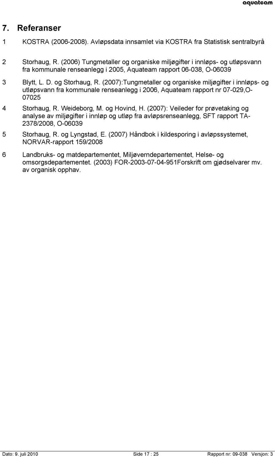 (2007):Tungmetaller og organiske miljøgifter i innløps- og utløpsvann fra kommunale renseanlegg i 2006, Aquateam rapport nr 07-029,O- 07025 4 Storhaug, R. Weideborg, M. og Hovind, H.
