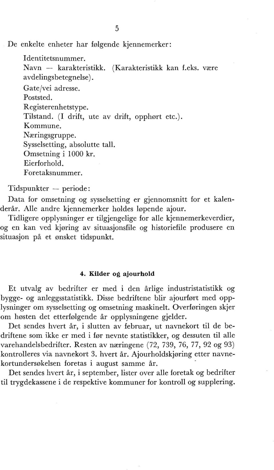 Tidspunkter periode: Data for omsetning og sysselsetting er gjennomsnitt for et kalenderår. Alle andre kjennemerker holdes løpende ajour.