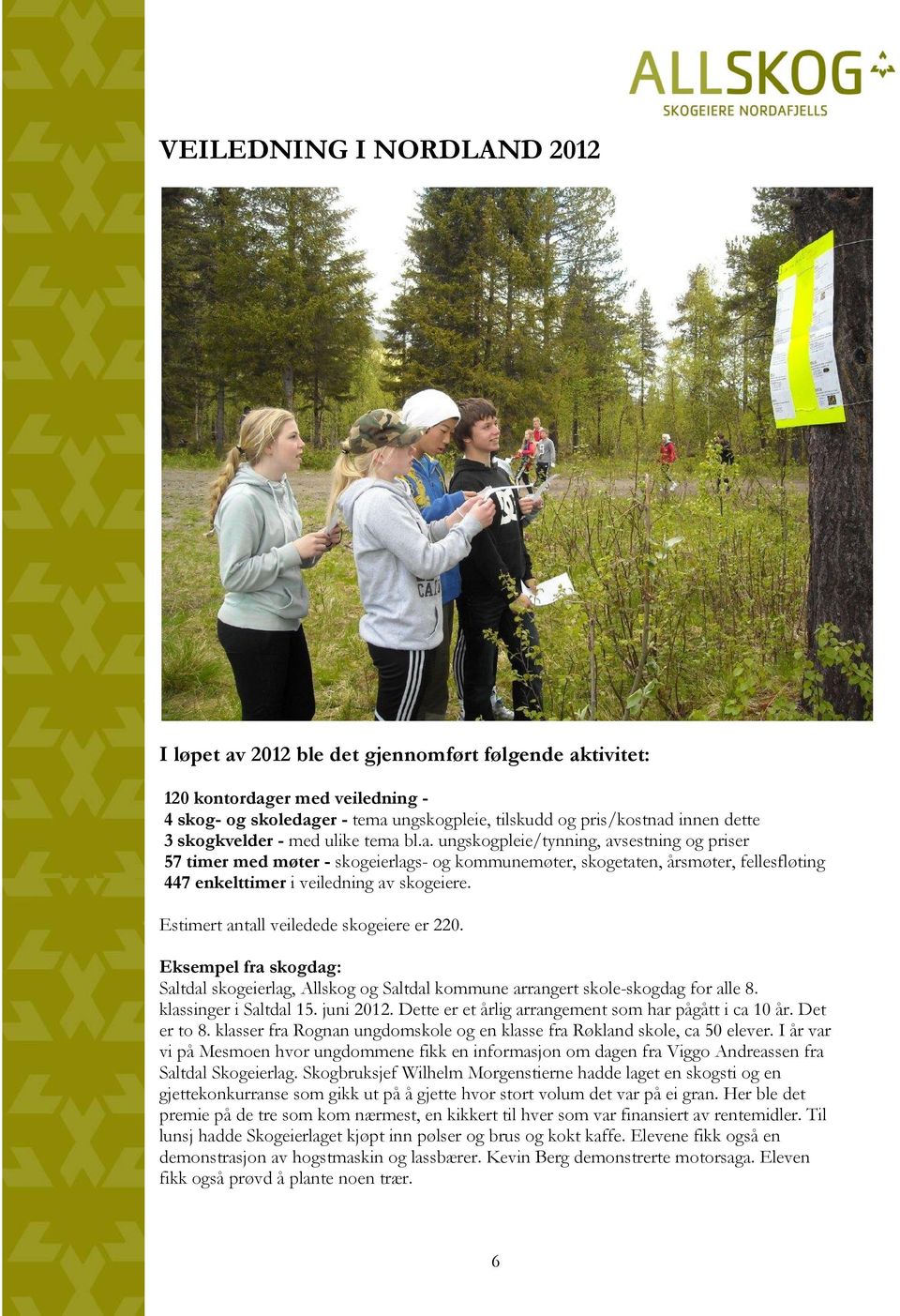 er - tema ungskogpleie, tilskudd og pris/kostnad innen dette 3 skogkvelder - med ulike tema bl.a. ungskogpleie/tynning, avsestning og priser 57 timer med møter - skogeierlags- og kommunemøter, skogetaten, årsmøter, fellesfløting 447 enkelttimer i veiledning av skogeiere.