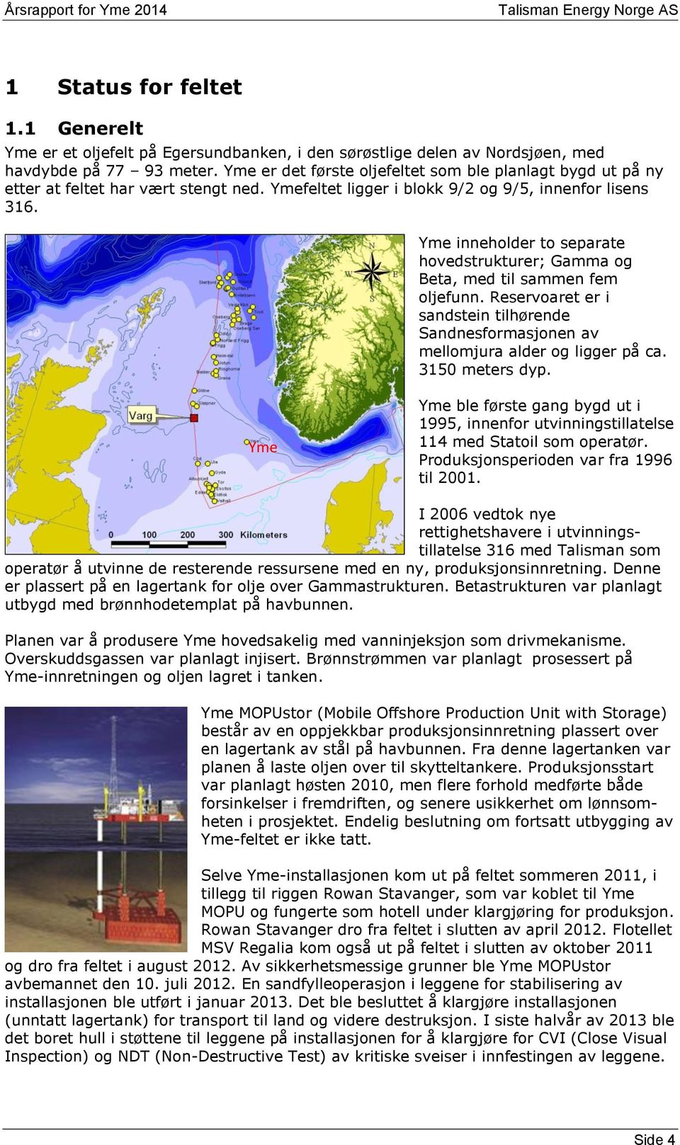 Yme inneholder to separate hovedstrukturer; Gamma og Beta, med til sammen fem oljefunn. Reservoaret er i sandstein tilhørende Sandnesformasjonen av mellomjura alder og ligger på ca. 3150 meters dyp.