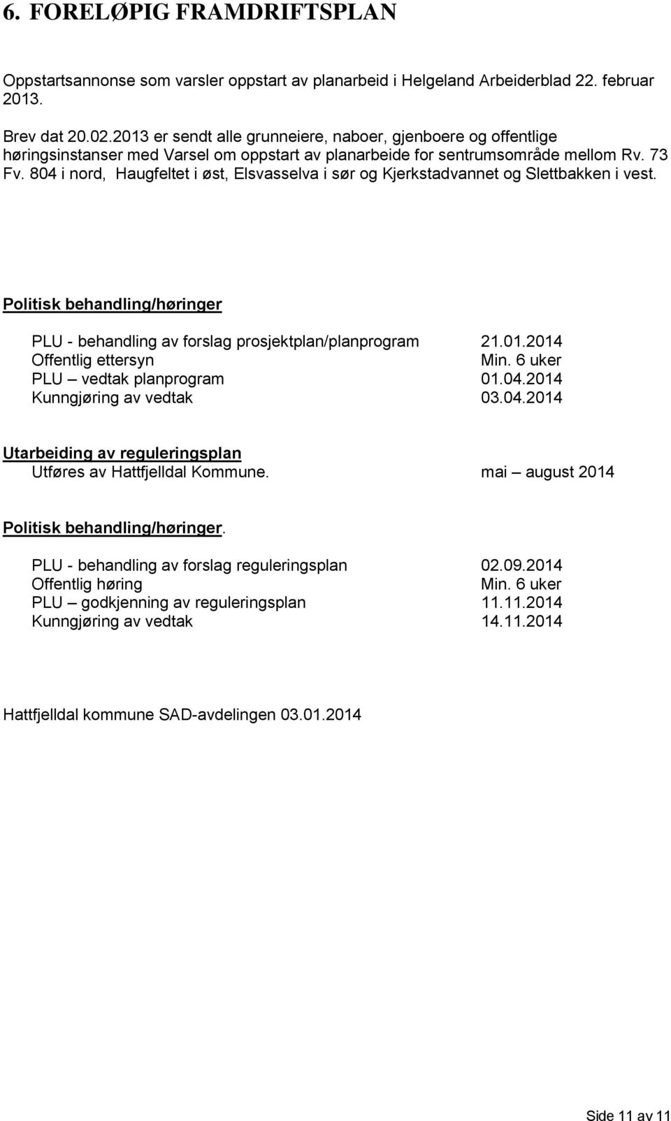 804 i nord, Haugfeltet i øst, Elsvasselva i sør og Kjerkstadvannet og Slettbakken i vest. Politisk behandling/høringer PLU - behandling av forslag prosjektplan/planprogram 21.01.