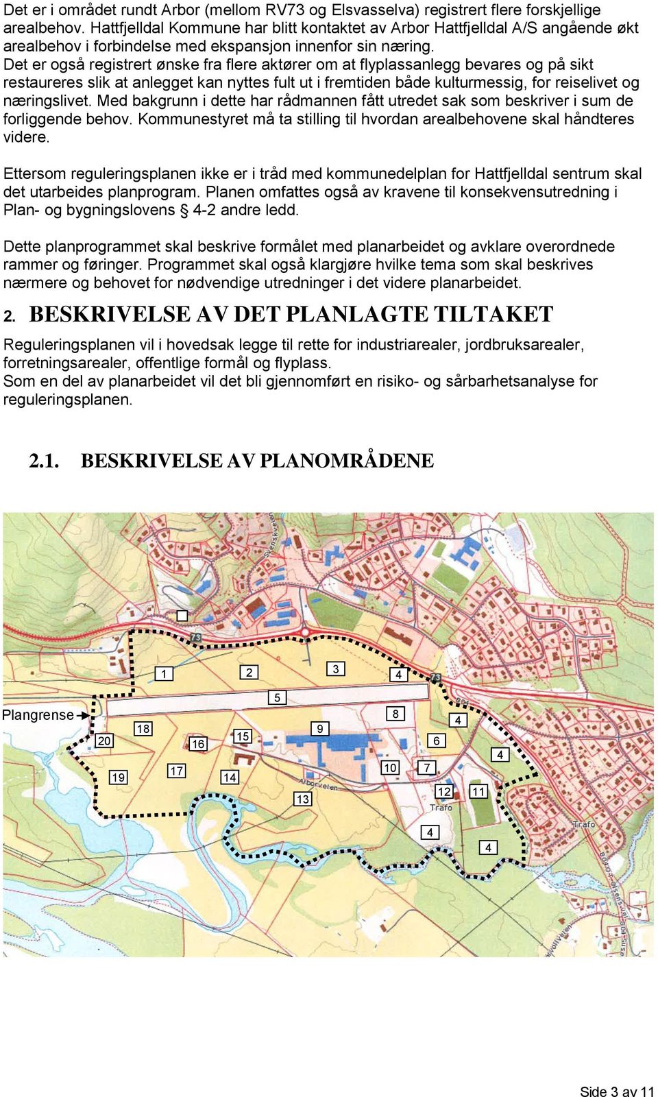 Det er også registrert ønske fra flere aktører om at flyplassanlegg bevares og på sikt restaureres slik at anlegget kan nyttes fult ut i fremtiden både kulturmessig, for reiselivet og næringslivet.