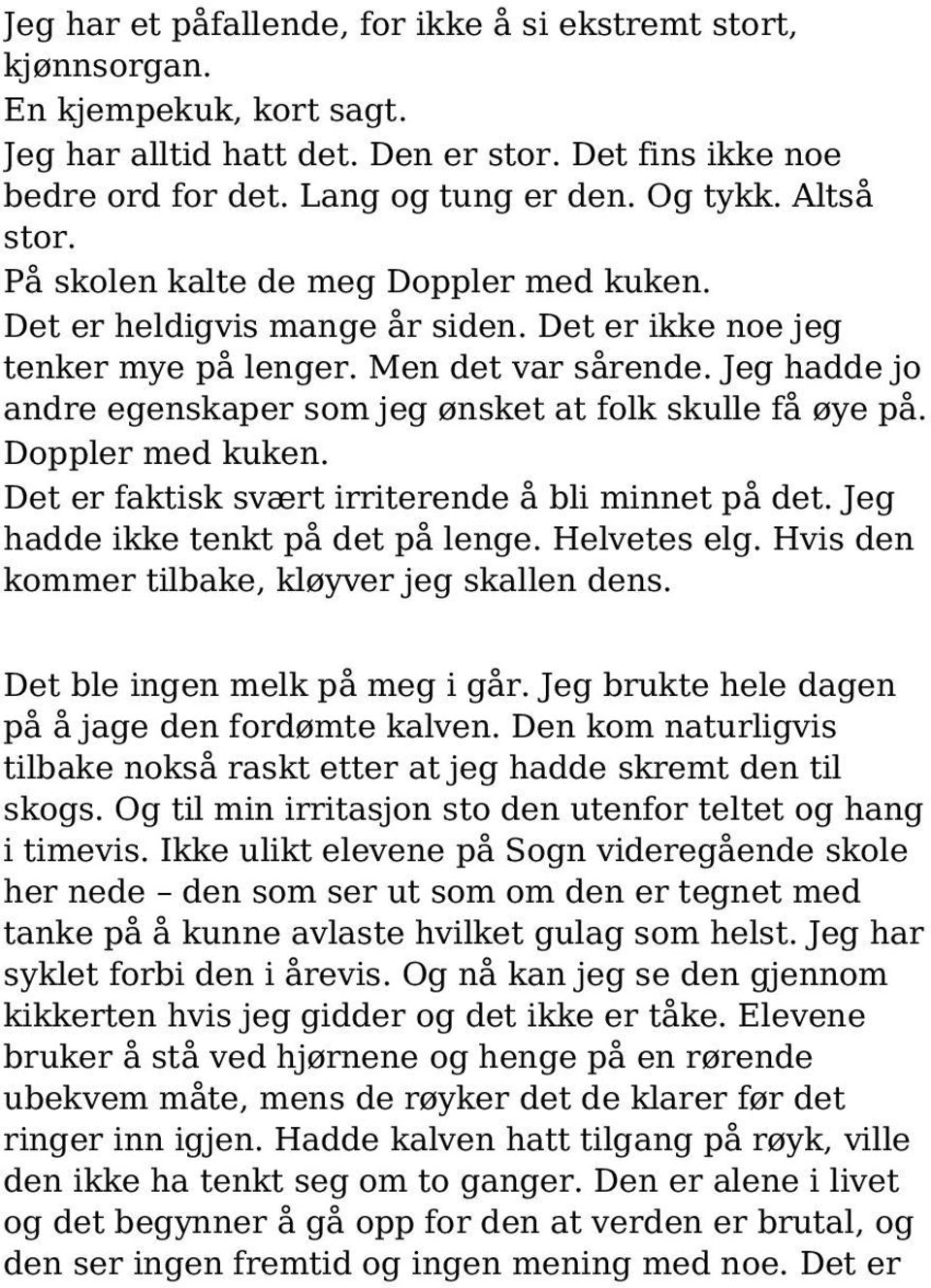 Jeg hadde jo andre egenskaper som jeg ønsket at folk skulle få øye på. Doppler med kuken. Det er faktisk svært irriterende å bli minnet på det. Jeg hadde ikke tenkt på det på lenge. Helvetes elg.