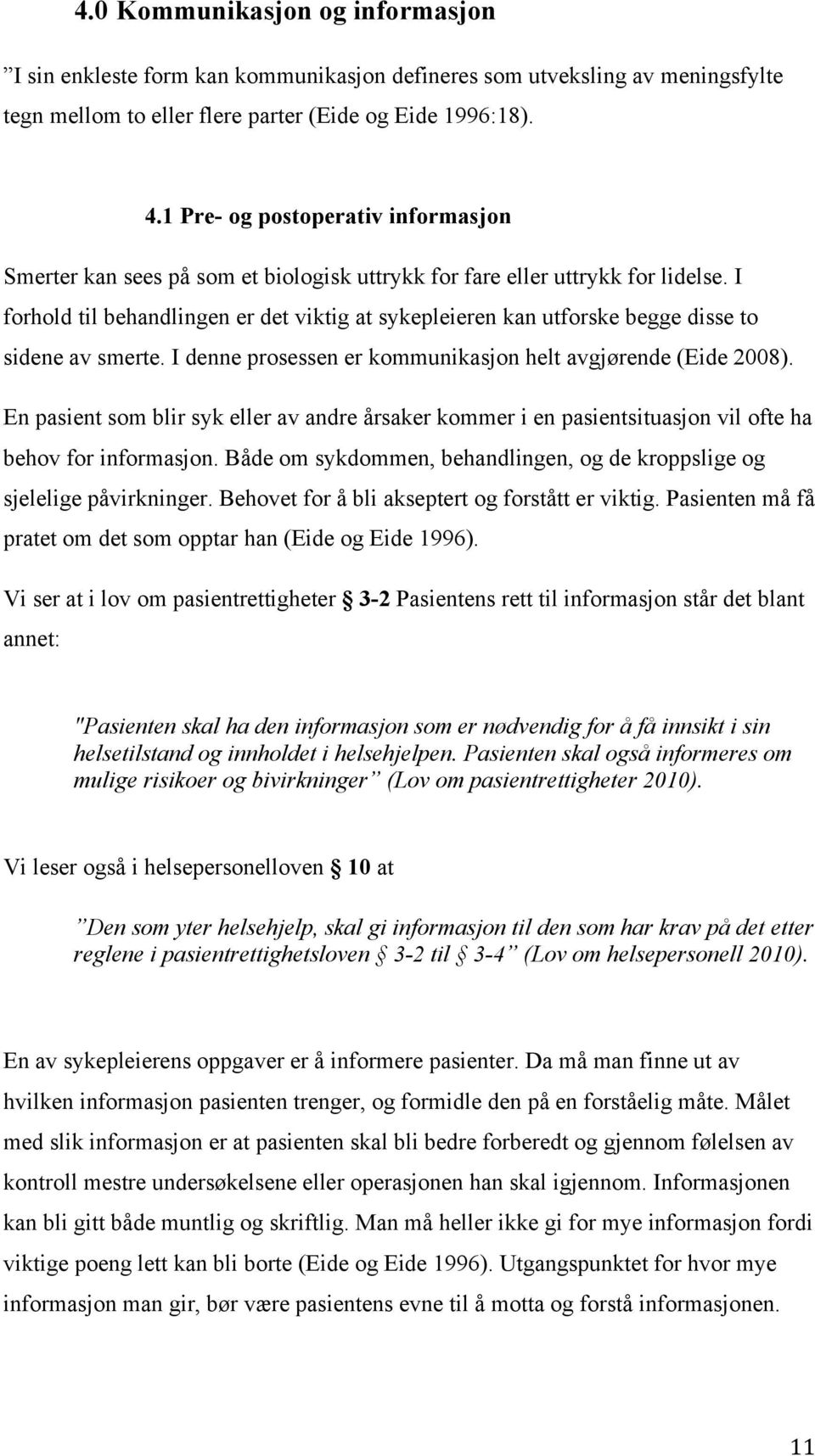 I forhold til behandlingen er det viktig at sykepleieren kan utforske begge disse to sidene av smerte. I denne prosessen er kommunikasjon helt avgjørende (Eide 2008).