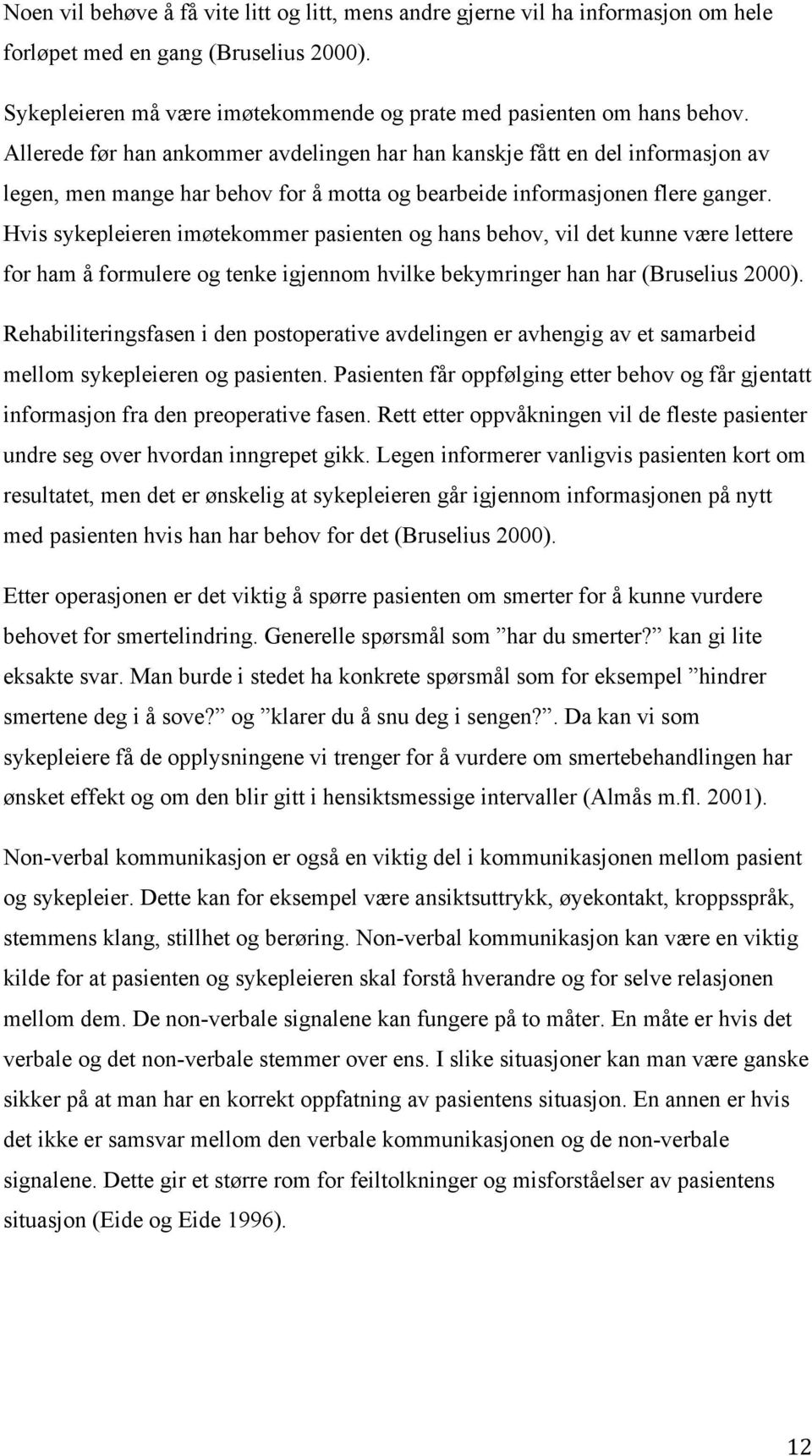 Hvis sykepleieren imøtekommer pasienten og hans behov, vil det kunne være lettere for ham å formulere og tenke igjennom hvilke bekymringer han har (Bruselius 2000).