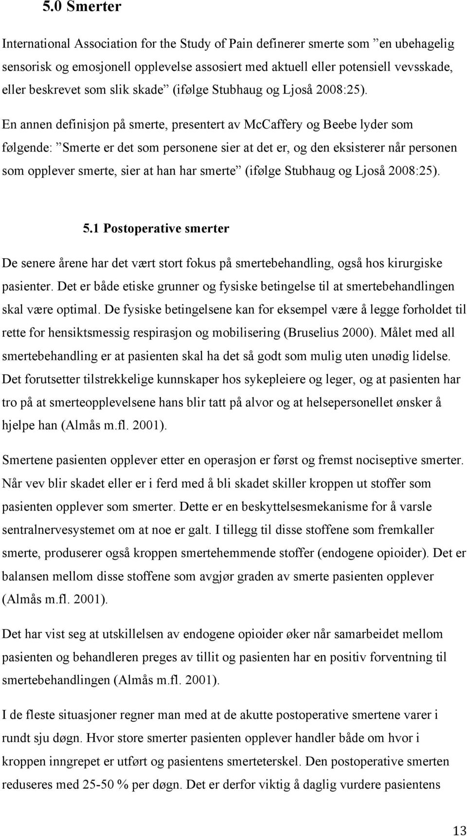 En annen definisjon på smerte, presentert av McCaffery og Beebe lyder som følgende: Smerte er det som personene sier at det er, og den eksisterer når personen som opplever smerte, sier at han har