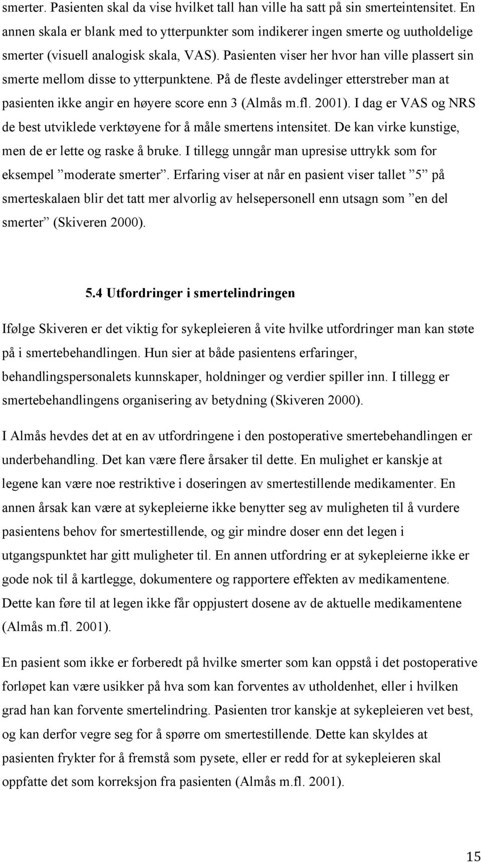 Pasienten viser her hvor han ville plassert sin smerte mellom disse to ytterpunktene. På de fleste avdelinger etterstreber man at pasienten ikke angir en høyere score enn 3 (Almås m.fl. 2001).