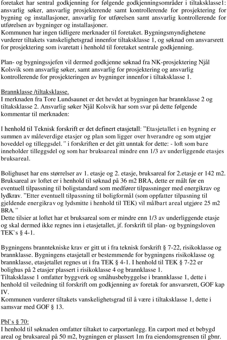 Bygningsmyndighetene vurderer tiltakets vanskelighetsgrad innenfor tiltaksklasse 1, og søknad om ansvarsrett for prosjektering som ivaretatt i henhold til foretaket sentrale godkjenning.