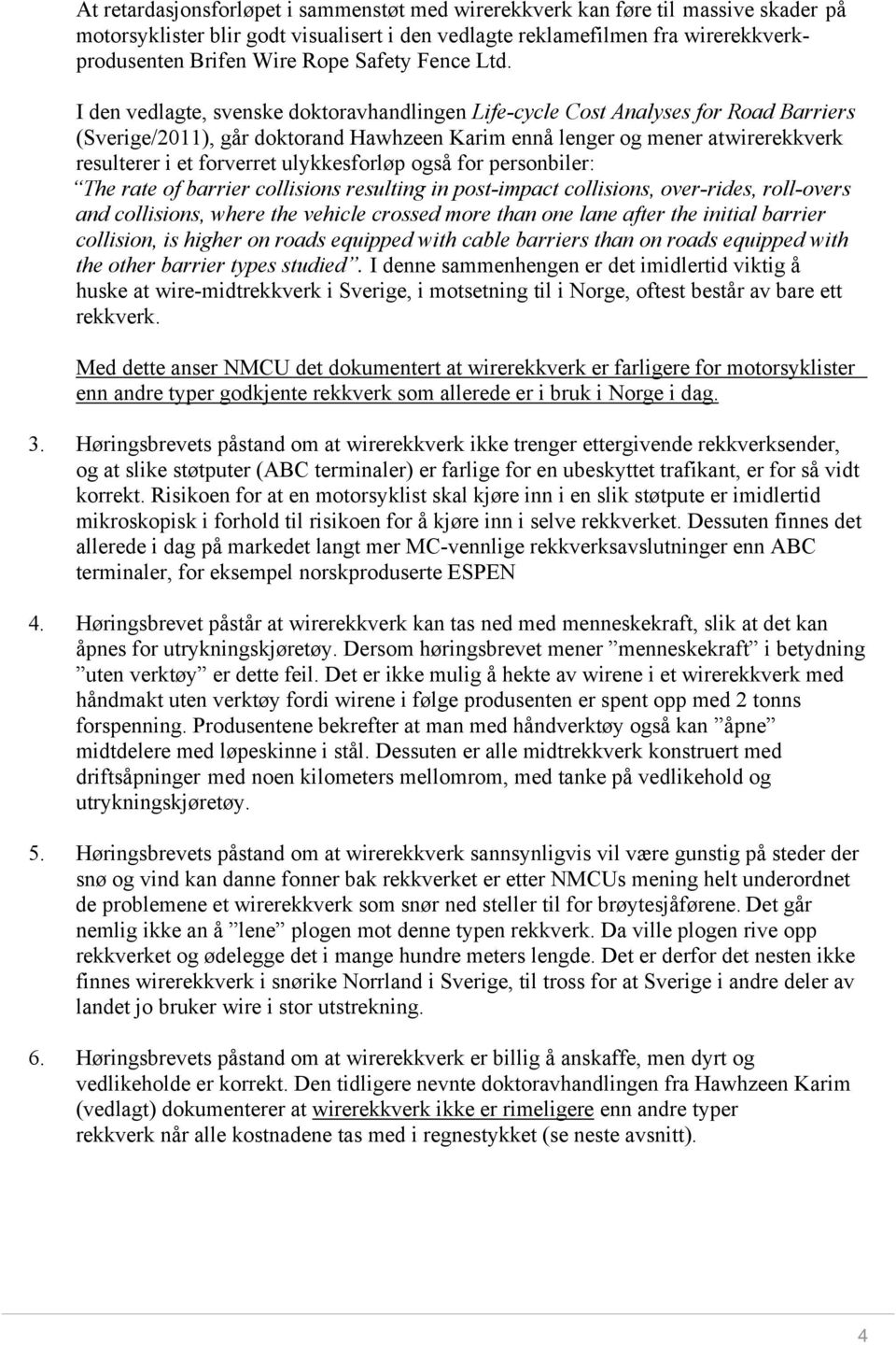 I den vedlagte, svenske doktoravhandlingen Life-cycle Cost Analyses for Road Barriers (Sverige/2011), går doktorand Hawhzeen Karim ennå lenger og mener at wirerekkverk resulterer i et forverret