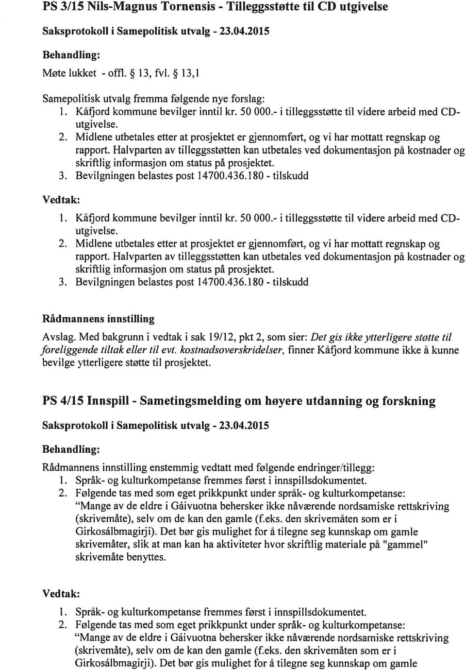 Halvparten av tilleggsstøtten kan utbetales ved dokumentasjon på kostnader og skriftlig informasjon om status på prosjektet. 3. Bevilgningen belastes post 14700.436.180- tilskudd 1.