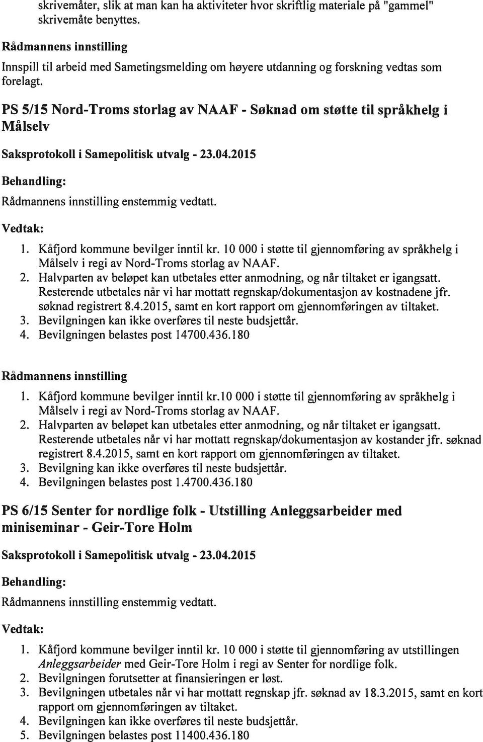 I 0 000 i støtte til gjennomføring av språkhelg i Målselv i regi av Nord-Troms storlag av NAAF. 2. Halvparten av beløpet kan utbetales etter anmodning, og når tiltaket er igangsatt.