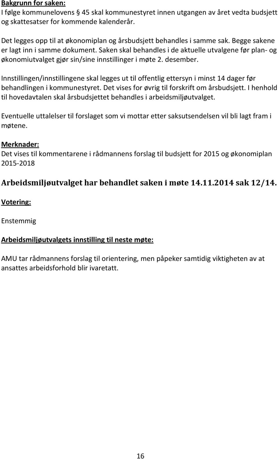 Saken skal behandles i de aktuelle utvalgene før plan- og økonomiutvalget gjør sin/sine innstillinger i møte 2. desember.