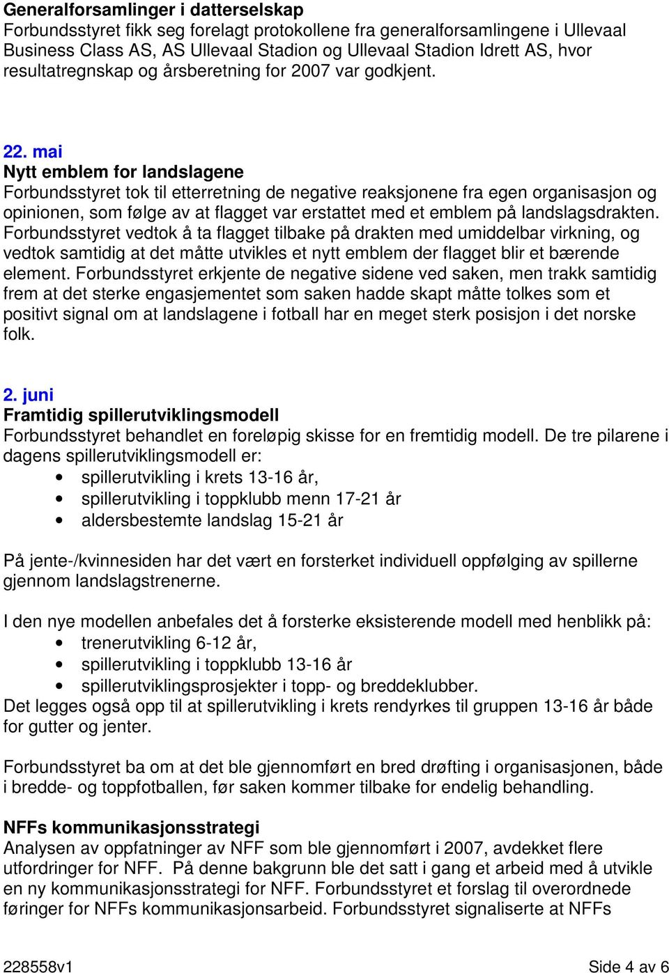 mai Nytt emblem for landslagene Forbundsstyret tok til etterretning de negative reaksjonene fra egen organisasjon og opinionen, som følge av at flagget var erstattet med et emblem på landslagsdrakten.