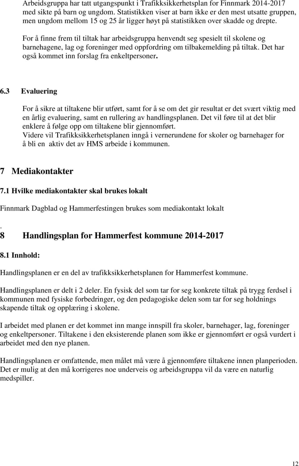 For å finne frem til tiltak har arbeidsgruppa henvendt seg spesielt til skolene og barnehagene, lag og foreninger med oppfordring om tilbakemelding på tiltak.