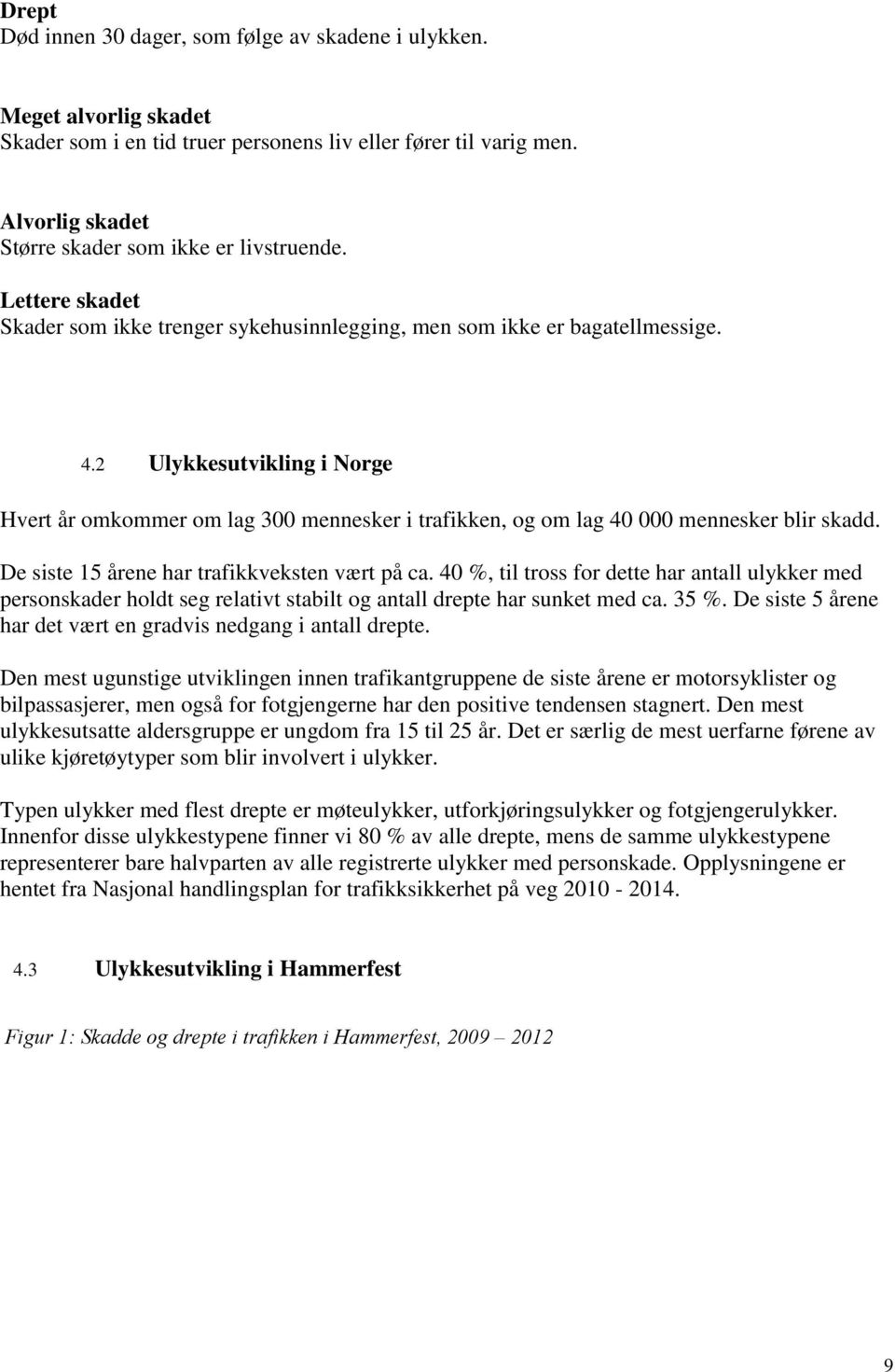 2 Ulykkesutvikling i Norge Hvert år omkommer om lag 300 mennesker i trafikken, og om lag 40 000 mennesker blir skadd. De siste 15 årene har trafikkveksten vært på ca.