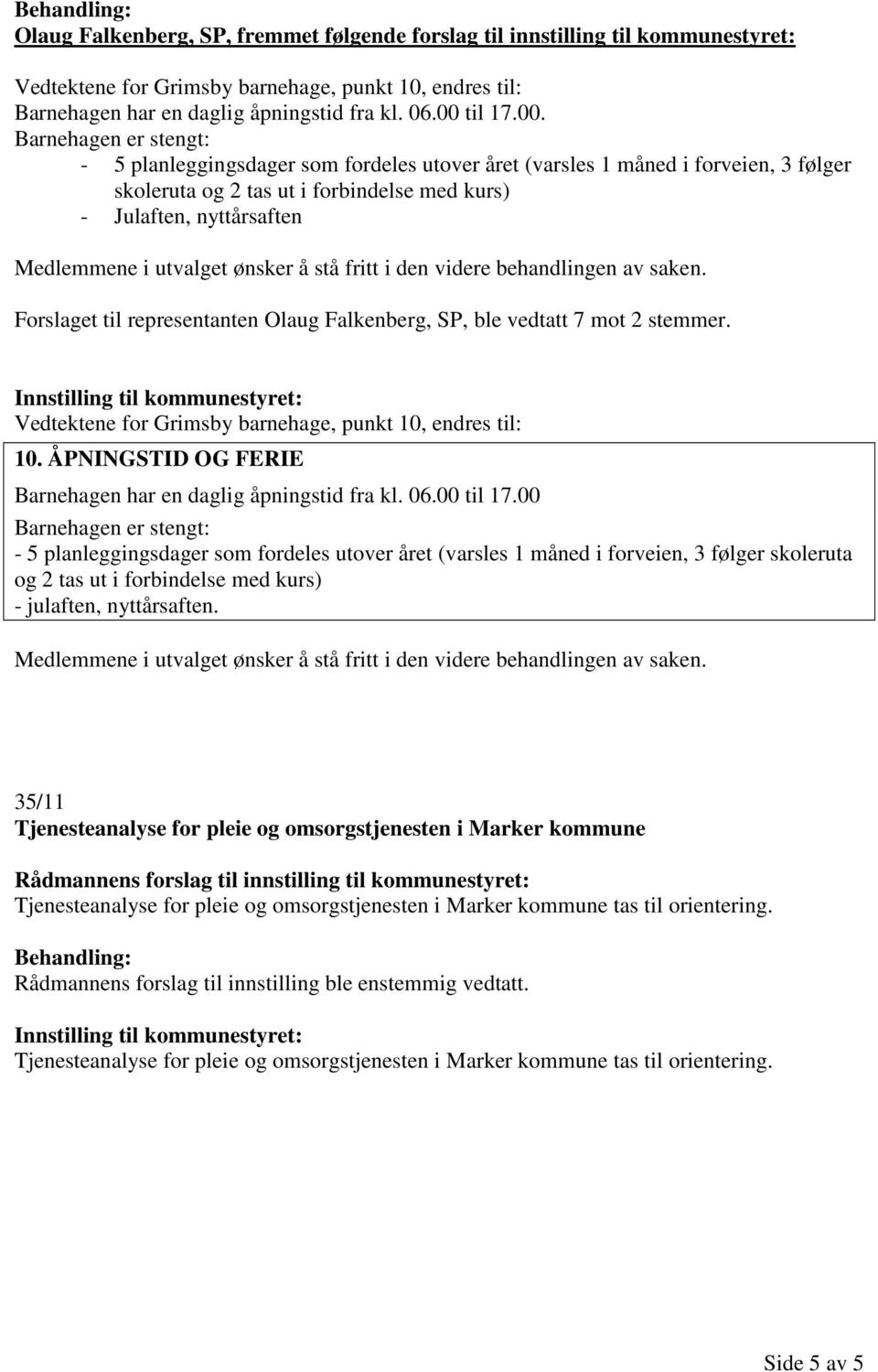 - 5 planleggingsdager som fordeles utover året (varsles 1 måned i forveien, 3 følger skoleruta og 2 tas ut i forbindelse med kurs) - Julaften, nyttårsaften mene i utvalget ønsker å stå fritt i den