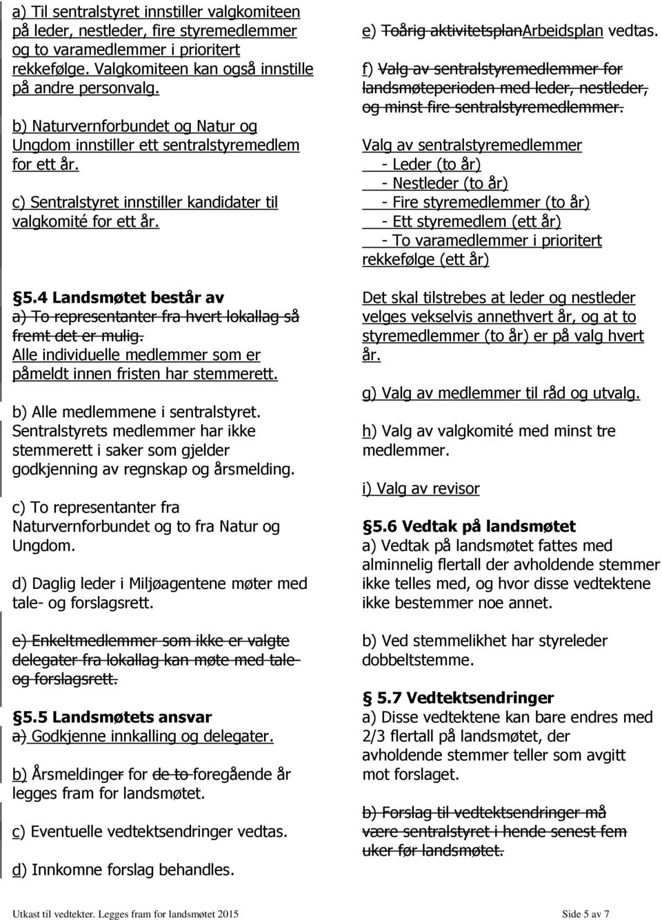 4 Landsmøtet består av a) To representanter fra hvert lokallag så fremt det er mulig. Alle individuelle medlemmer som er påmeldt innen fristen har stemmerett. b) Alle medlemmene i sentralstyret.